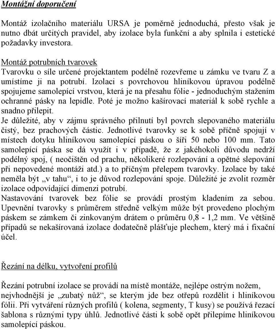 Izolaci s povrchovou hliníkovou úpravou podélně spojujeme samolepící vrstvou, která je na přesahu fólie - jednoduchým stažením ochranné pásky na lepidle.