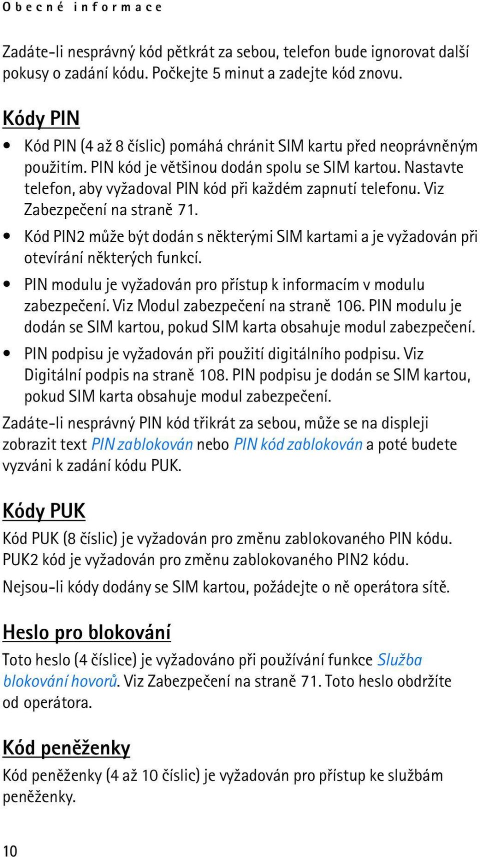 Nastavte telefon, aby vy¾adoval PIN kód pøi ka¾dém zapnutí telefonu. Viz Zabezpeèení na stranì 71. Kód PIN2 mù¾e být dodán s nìkterými SIM kartami a je vy¾adován pøi otevírání nìkterých funkcí.