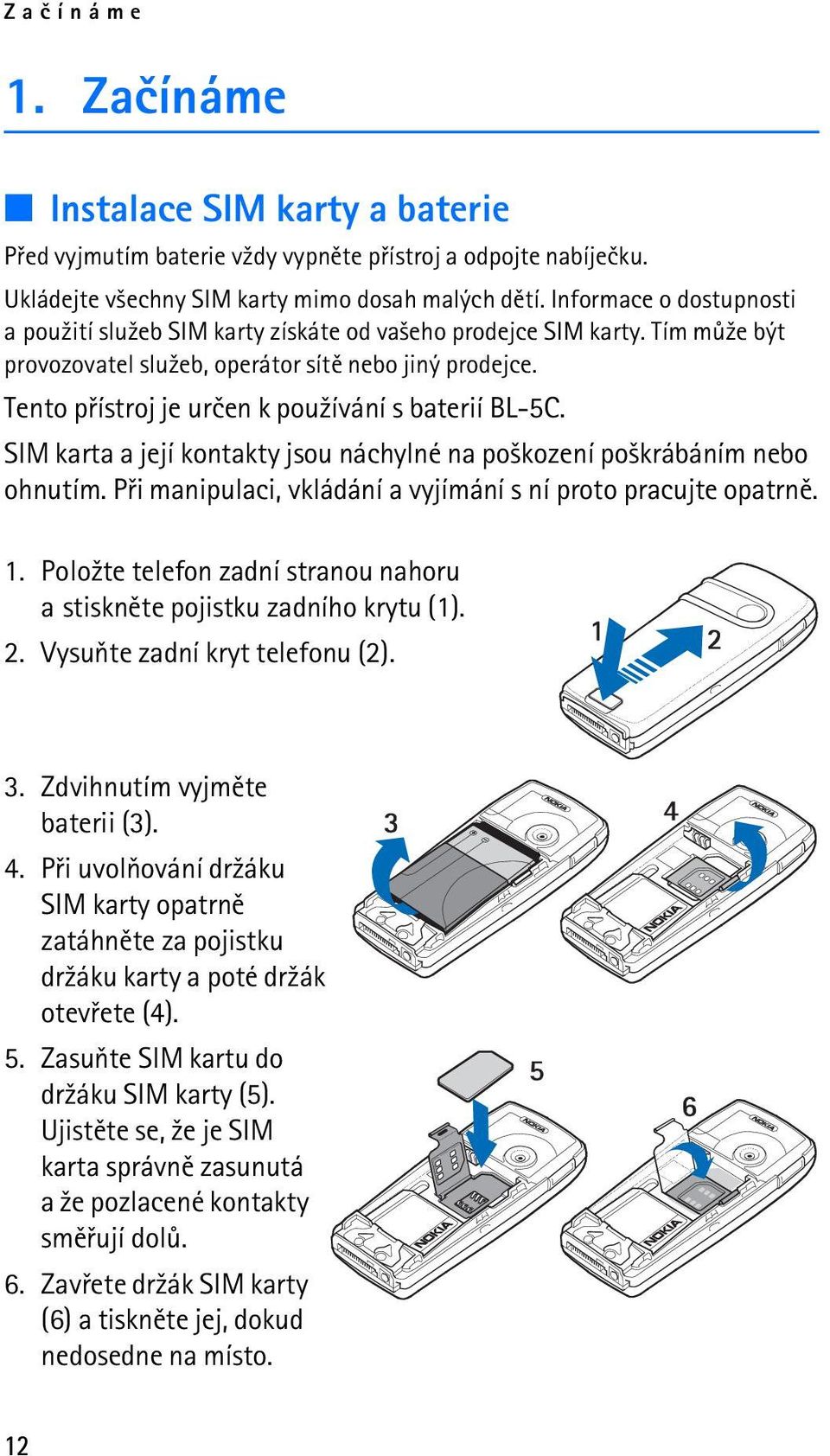 Tento pøístroj je urèen k pou¾ívání s baterií BL-5C. SIM karta a její kontakty jsou náchylné na po¹kození po¹krábáním nebo ohnutím. Pøi manipulaci, vkládání a vyjímání s ní proto pracujte opatrnì. 1.