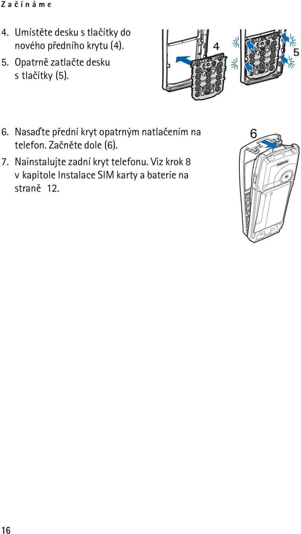 Nasaïte pøední kryt opatrným natlaèením na telefon. Zaènìte dole (6). 7.