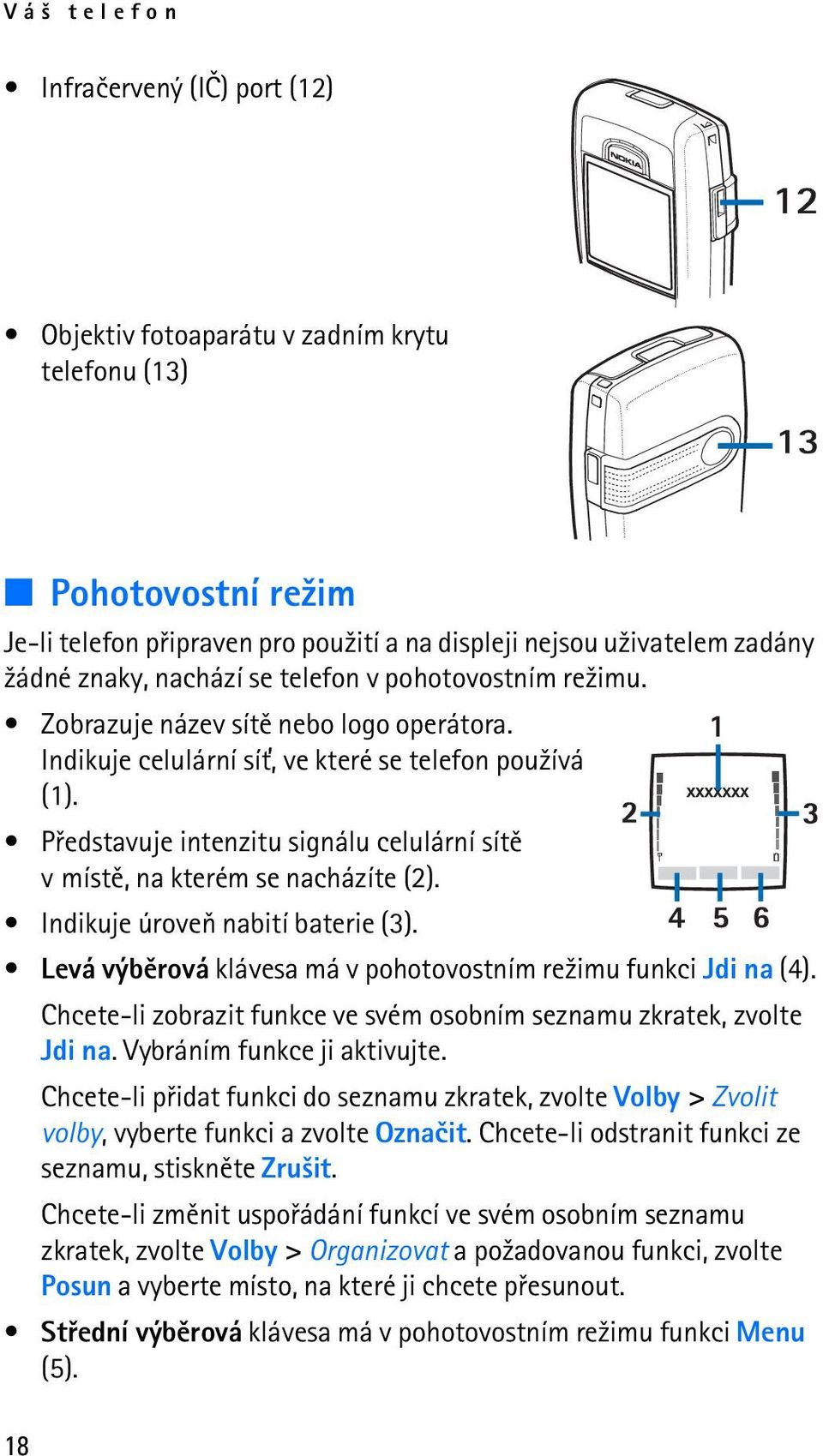 Pøedstavuje intenzitu signálu celulární sítì v místì, na kterém se nacházíte (2). Indikuje úroveò nabití baterie (3). Levá výbìrová klávesa má v pohotovostním re¾imu funkci Jdi na (4).