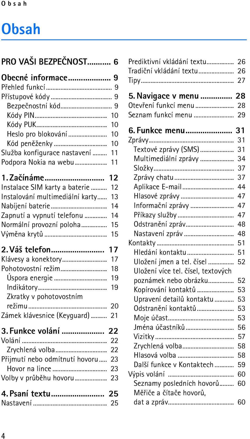 .. 14 Zapnutí a vypnutí telefonu... 14 Normální provozní poloha... 15 Výmìna krytù... 15 2. Vá¹ telefon... 17 Klávesy a konektory... 17 Pohotovostní re¾im... 18 Úspora energie... 19 Indikátory.