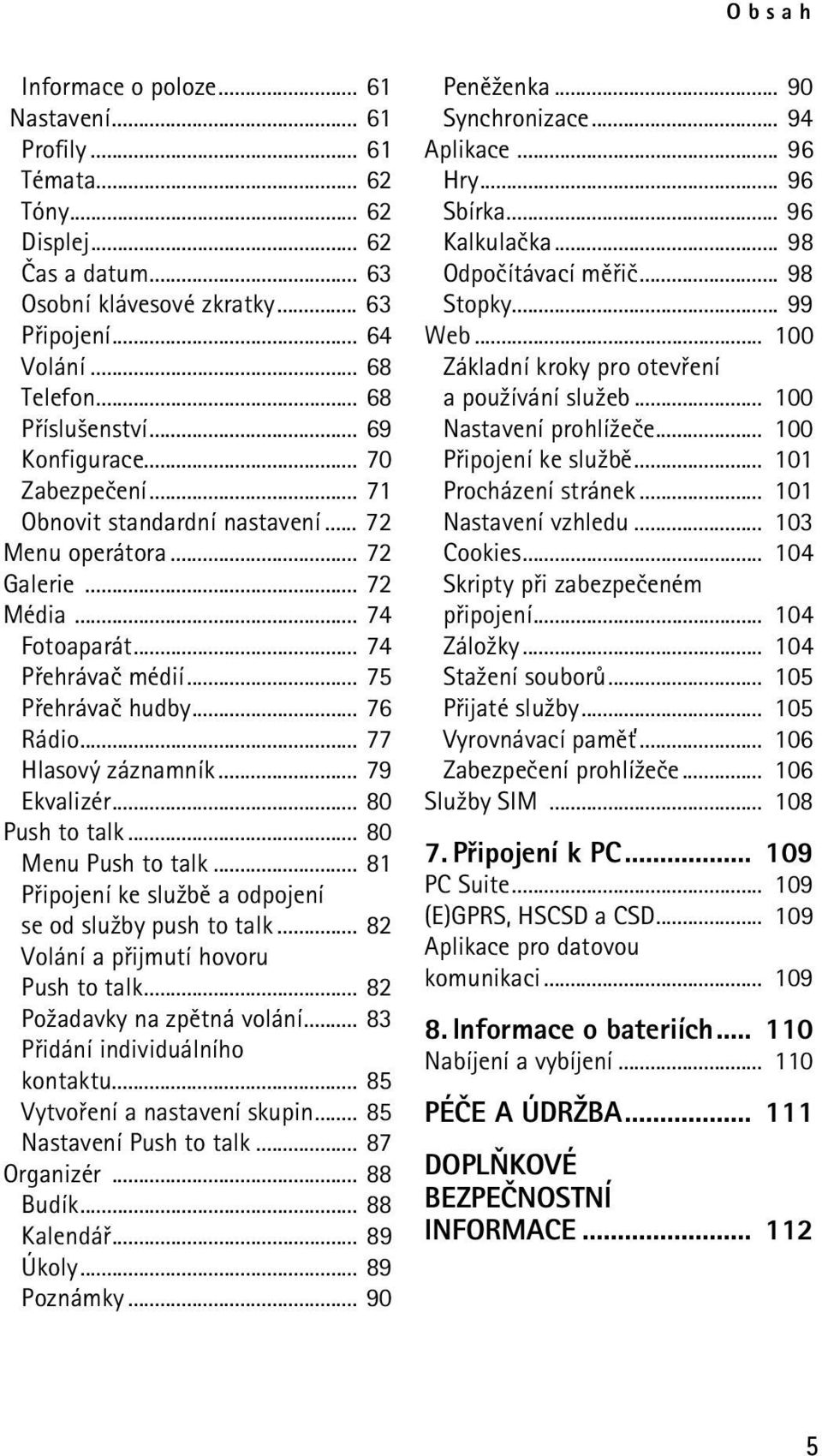 .. 76 Rádio... 77 Hlasový záznamník... 79 Ekvalizér... 80 Push to talk... 80 Menu Push to talk... 81 Pøipojení ke slu¾bì a odpojení se od slu¾by push to talk... 82 Volání a pøijmutí hovoru Push to talk.