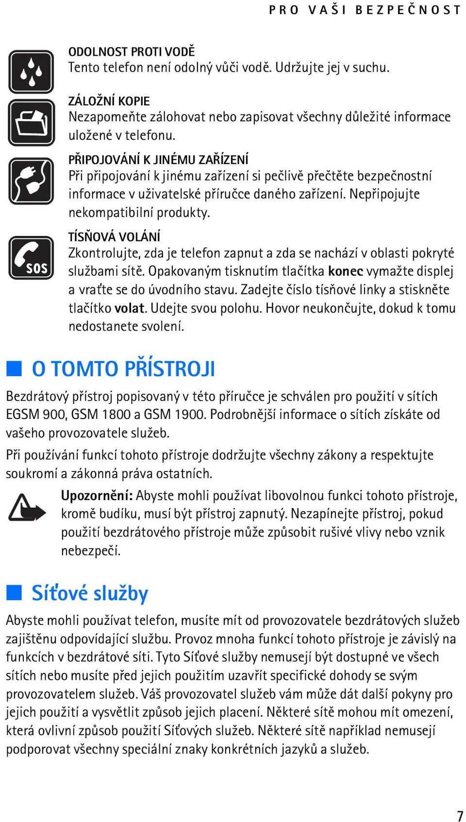 TÍSÒOVÁ VOLÁNÍ Zkontrolujte, zda je telefon zapnut a zda se nachází v oblasti pokryté slu¾bami sítì. Opakovaným tisknutím tlaèítka konec vyma¾te displej a vra»te se do úvodního stavu.