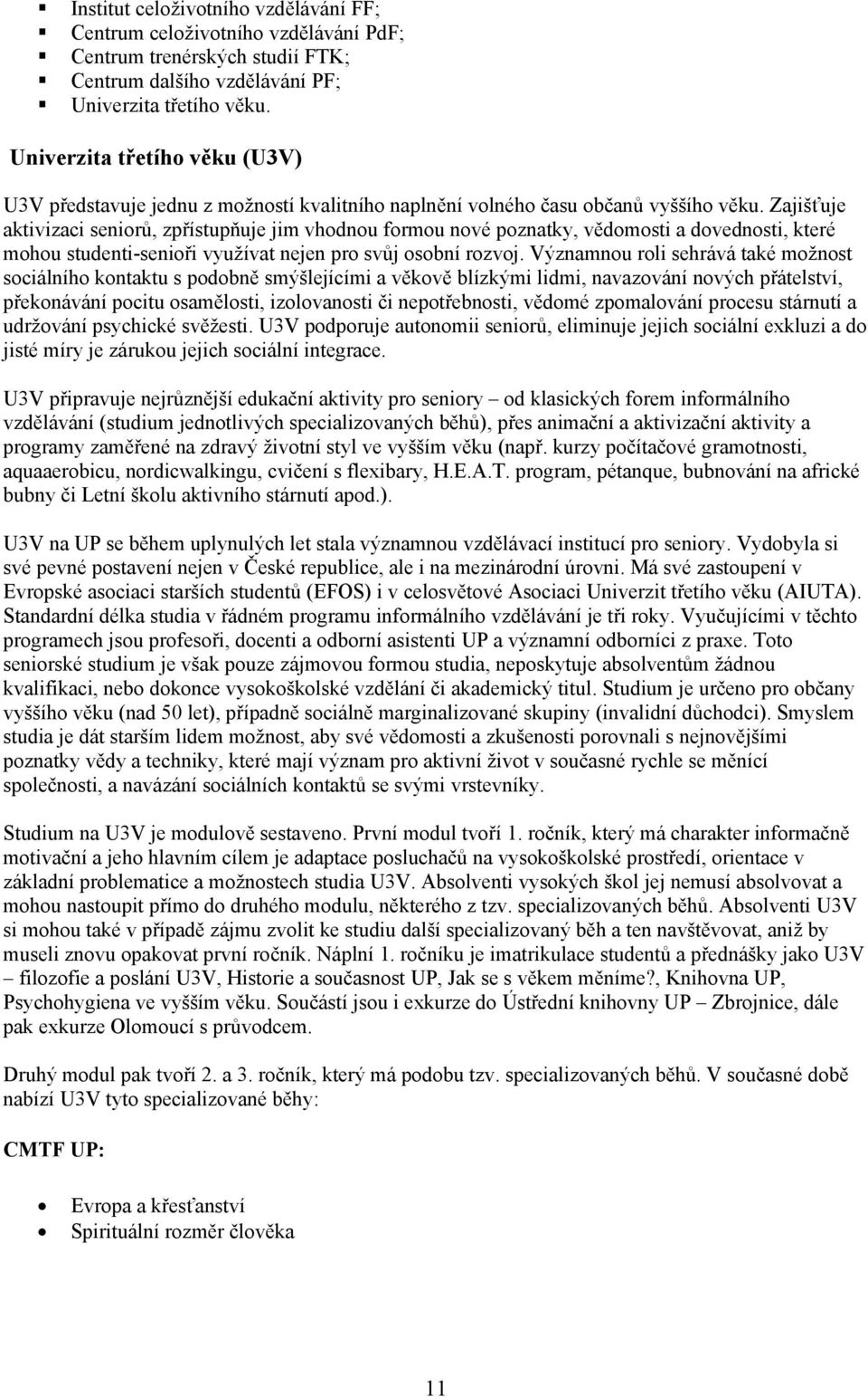 Zajišťuje aktivizaci seniorů, zpřístupňuje jim vhodnou formou nové poznatky, vědomosti a dovednosti, které mohou studenti-senioři využívat nejen pro svůj osobní rozvoj.