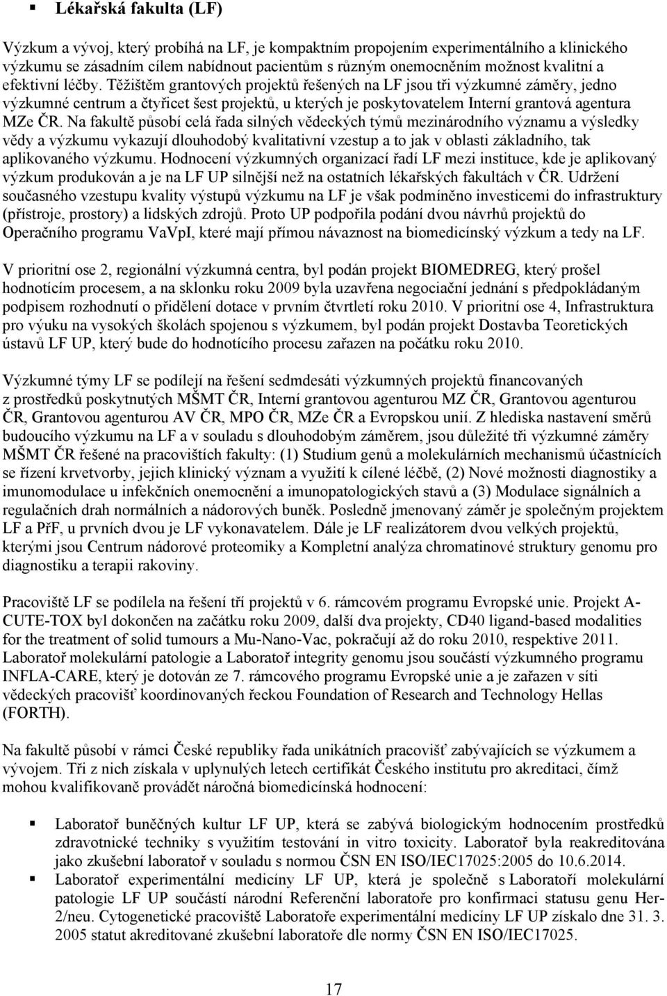 Na fakultě působí celá řada silných vědeckých týmů mezinárodního významu a výsledky vědy a výzkumu vykazují dlouhodobý kvalitativní vzestup a to jak v oblasti základního, tak aplikovaného výzkumu.