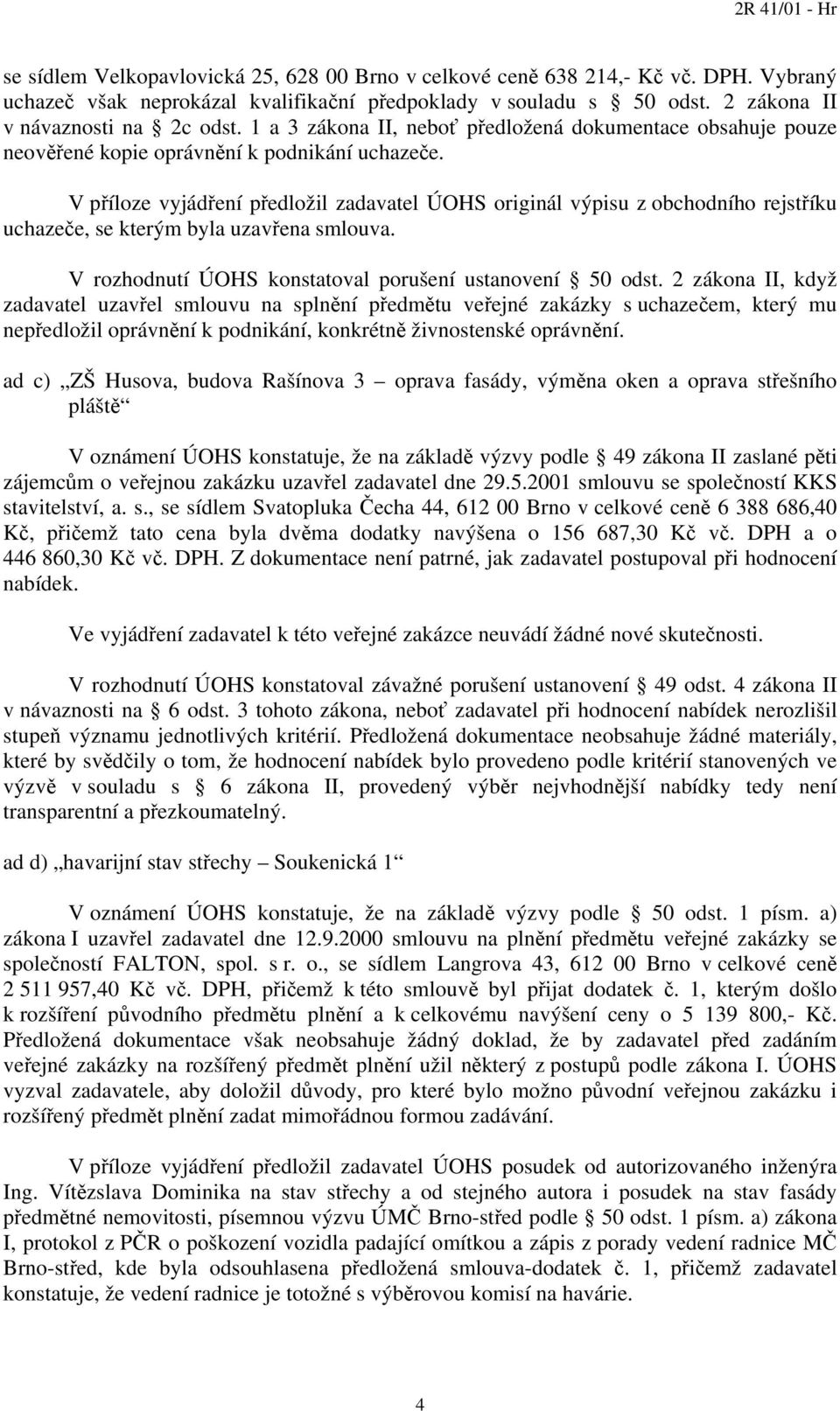 V příloze vyjádření předložil zadavatel ÚOHS originál výpisu z obchodního rejstříku uchazeče, se kterým byla uzavřena smlouva. V rozhodnutí ÚOHS konstatoval porušení ustanovení 50 odst.