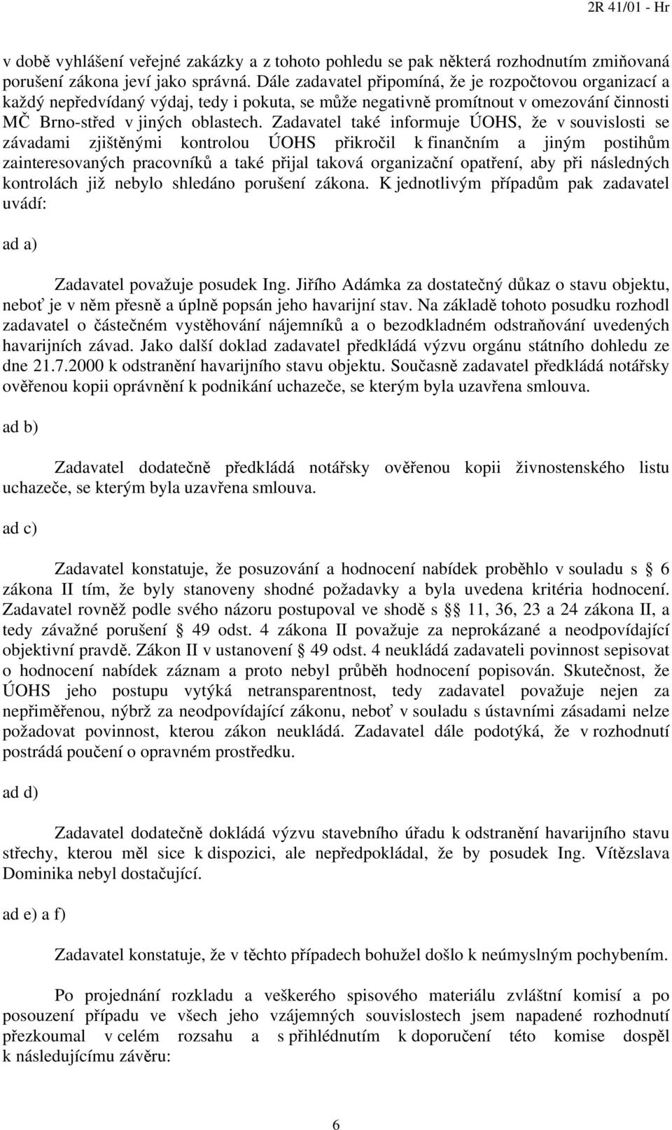 Zadavatel také informuje ÚOHS, že v souvislosti se závadami zjištěnými kontrolou ÚOHS přikročil k finančním a jiným postihům zainteresovaných pracovníků a také přijal taková organizační opatření, aby