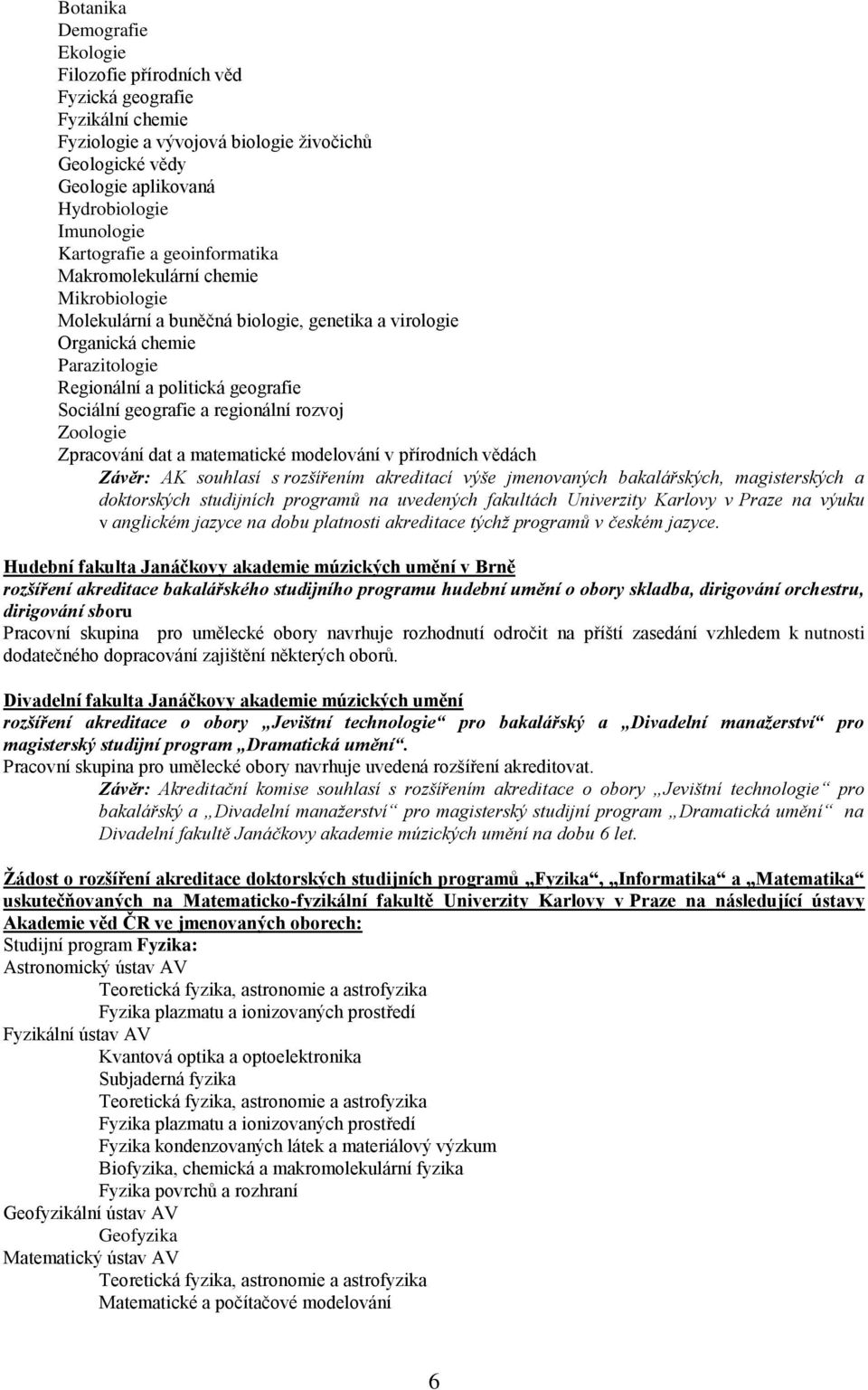 geografie a regionální rozvoj Zoologie Zpracování dat a matematické modelování v přírodních vědách Závěr: AK souhlasí s rozšířením akreditací výše jmenovaných bakalářských, magisterských a