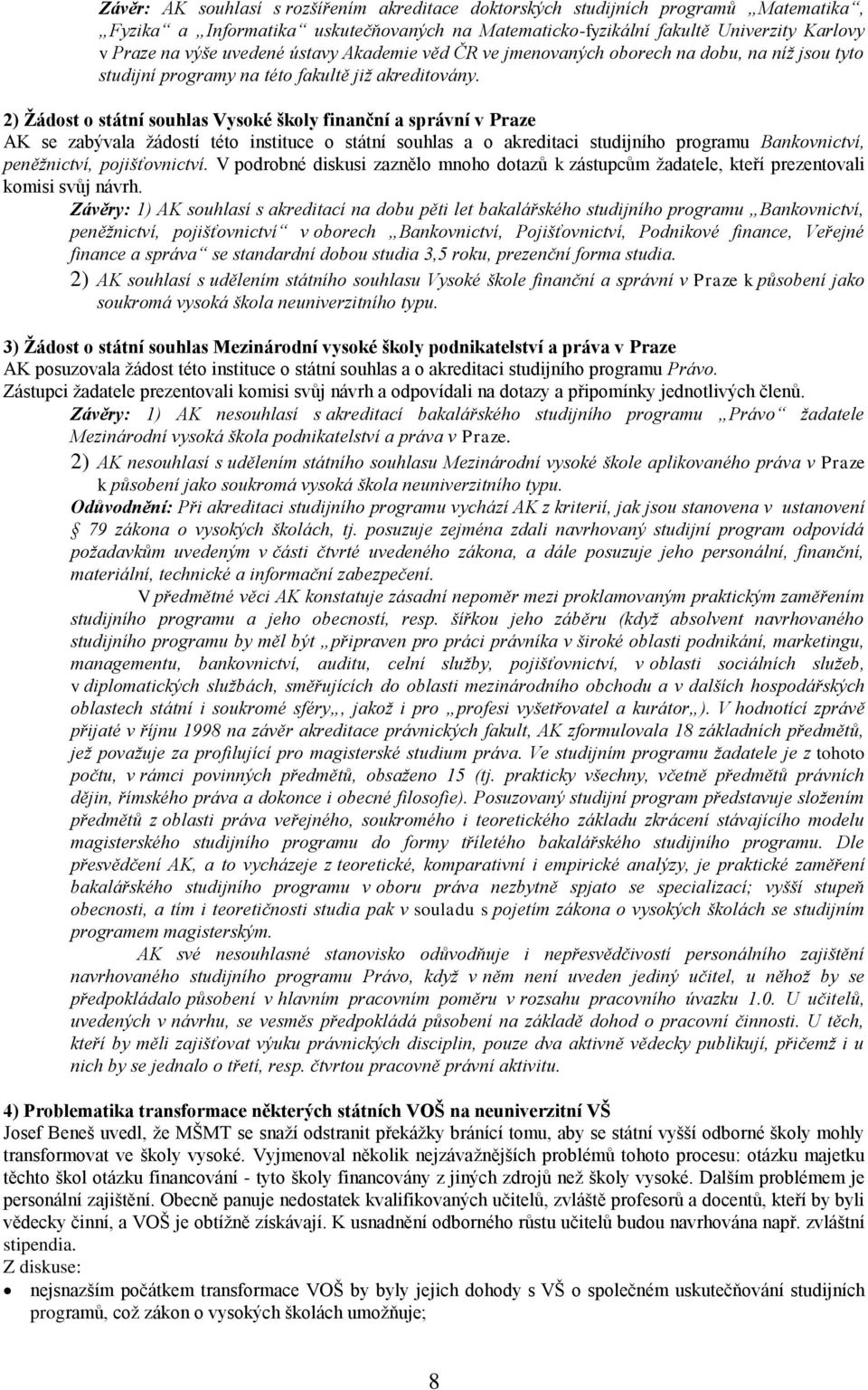 2) Ţádost o státní souhlas Vysoké školy finanční a správní v Praze AK se zabývala ţádostí této instituce o státní souhlas a o akreditaci studijního programu Bankovnictví, peněžnictví, pojišťovnictví.