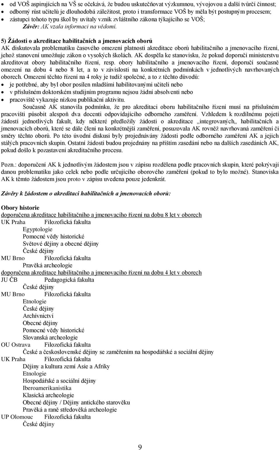 5) Ţádosti o akreditace habilitačních a jmenovacích oborů AK diskutovala problematiku časového omezení platnosti akreditace oborů habilitačního a jmenovacího řízení, jehoţ stanovení umoţňuje zákon o