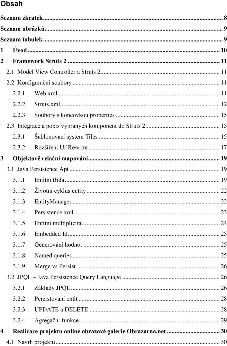 .. 17 3 Objektově relační mapování... 19 3.1 Java Persistence Api... 19 3.1.1 Entitní třída... 19 3.1.2 Ţivotní cyklus entity... 22 3.1.3 EntityManager... 22 3.1.4 Persistence.xml... 23 3.1.5 Entitní multiplicita.