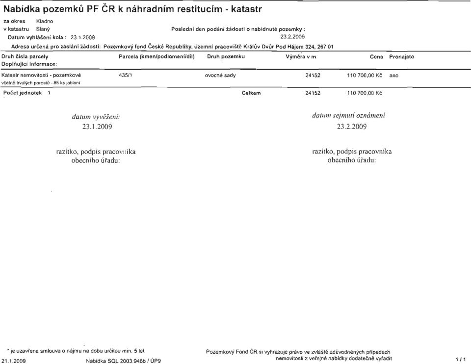 pozemku Výmera v m Doplnující informace: Cena Pronajato Katastr nemovitostí - pozemkové vcetne trvalých porostu-85 ks jabloní Pocet jednotek 1 435/1 ovocné sady 24152 110 700,00 Kc ano Celkem 24152