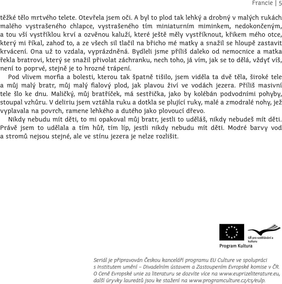 vystříknout, křikem mého otce, který mi říkal, zahoď to, a ze všech sil tlačil na břicho mé matky a snažil se hloupě zastavit krvácení. Ona už to vzdala, vyprázdněná.