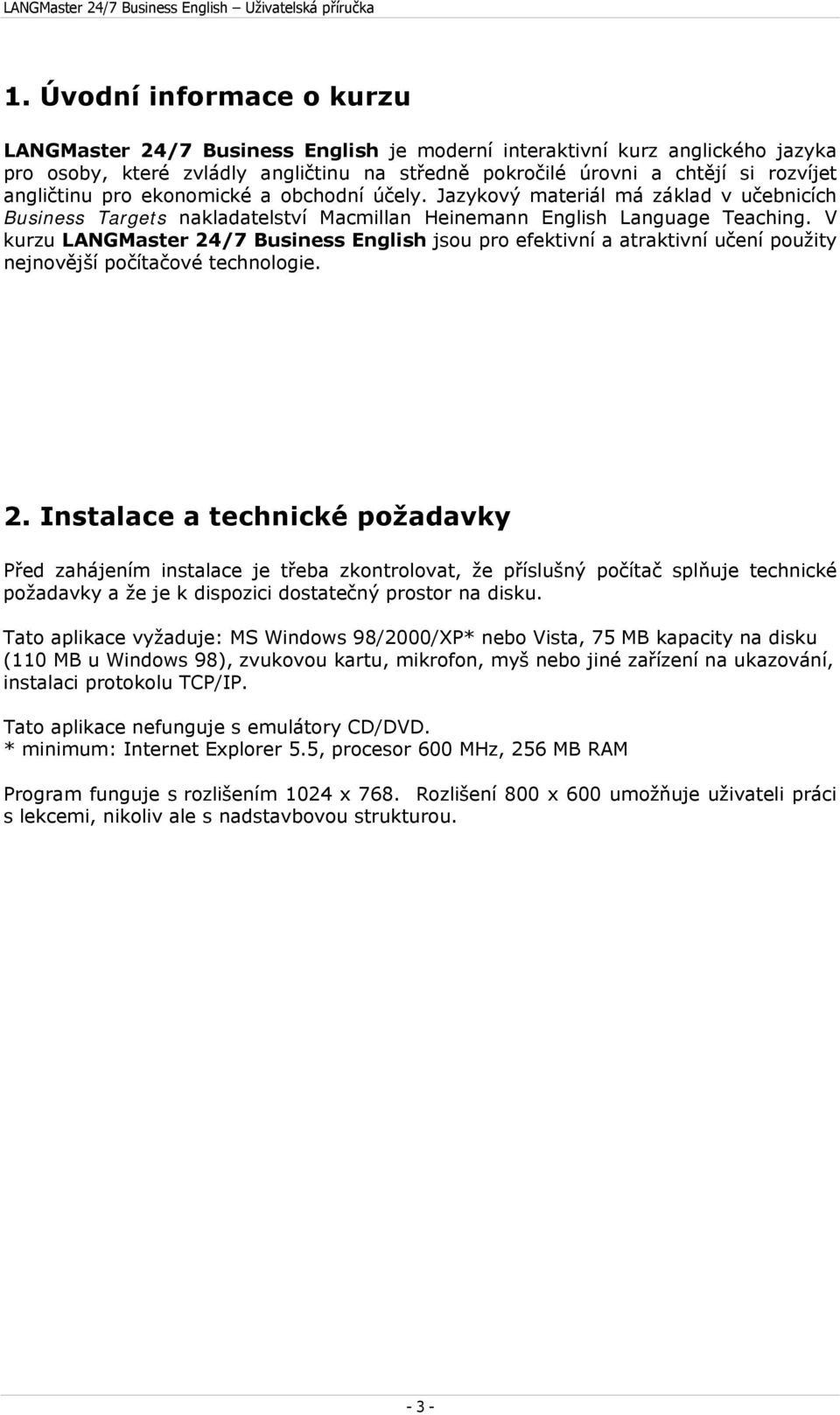 V kurzu LANGMaster 24/7 Business English jsou pro efektivní a atraktivní učení použity nejnovější počítačové technologie. 2. Instalace a technické požadavky Před zahájením instalace je třeba zkontrolovat, že příslušný počítač splňuje technické požadavky a že je k dispozici dostatečný prostor na disku.