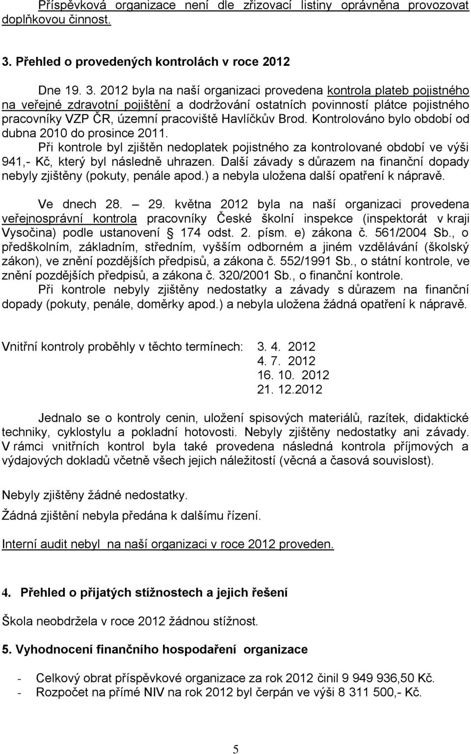 byla na naší organizaci provedena kontrola plateb pojistného na veřejné zdravotní pojištění a dodržování ostatních povinností plátce pojistného pracovníky VZP ČR, územní pracoviště Havlíčkův Brod.