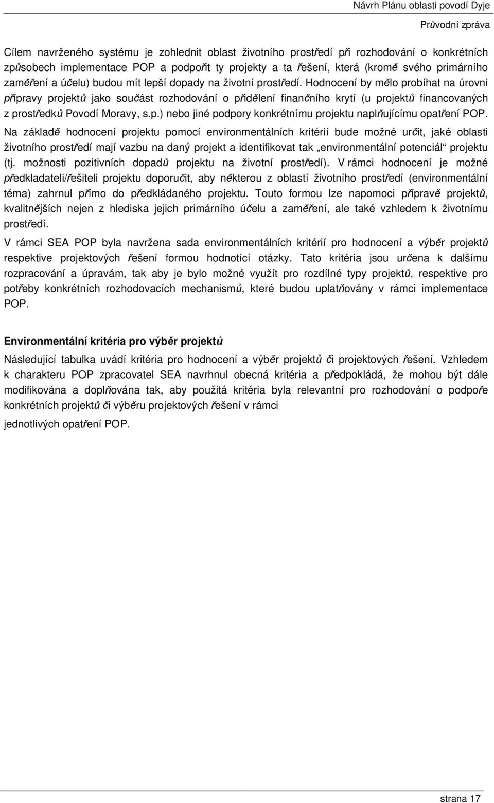 Hodnocení by mělo probíhat na úrovni přípravy projektů jako součást rozhodování o přidělení finančního krytí (u projektů financovaných z prostředků Povodí Moravy, s.p.) nebo jiné podpory konkrétnímu projektu naplňujícímu opatření POP.