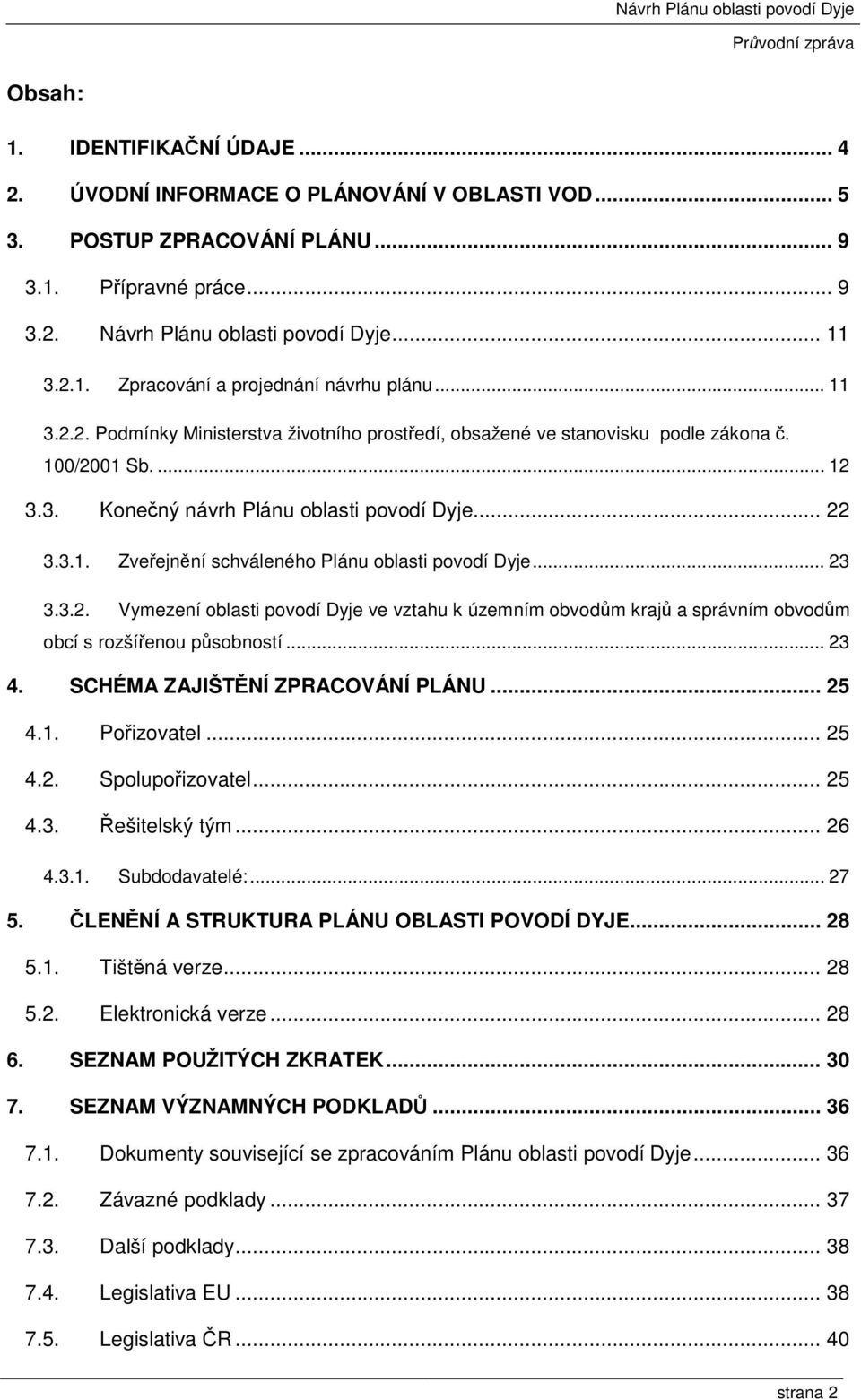 .. 23 3.3.2. Vymezení oblasti povodí Dyje ve vztahu k územním obvodům krajů a správním obvodům obcí s rozšířenou působností... 23 4. SCHÉMA ZAJIŠTĚNÍ ZPRACOVÁNÍ PLÁNU... 25 4.1. Pořizovatel... 25 4.2. Spolupořizovatel.