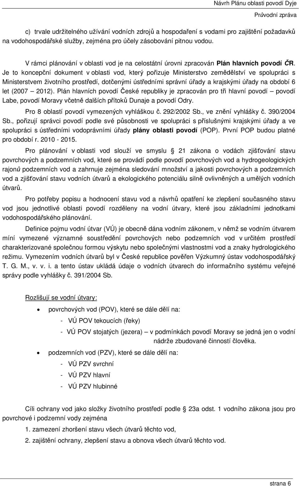 Je to koncepční dokument v oblasti vod, který pořizuje Ministerstvo zemědělství ve spolupráci s Ministerstvem životního prostředí, dotčenými ústředními správní úřady a krajskými úřady na období 6 let