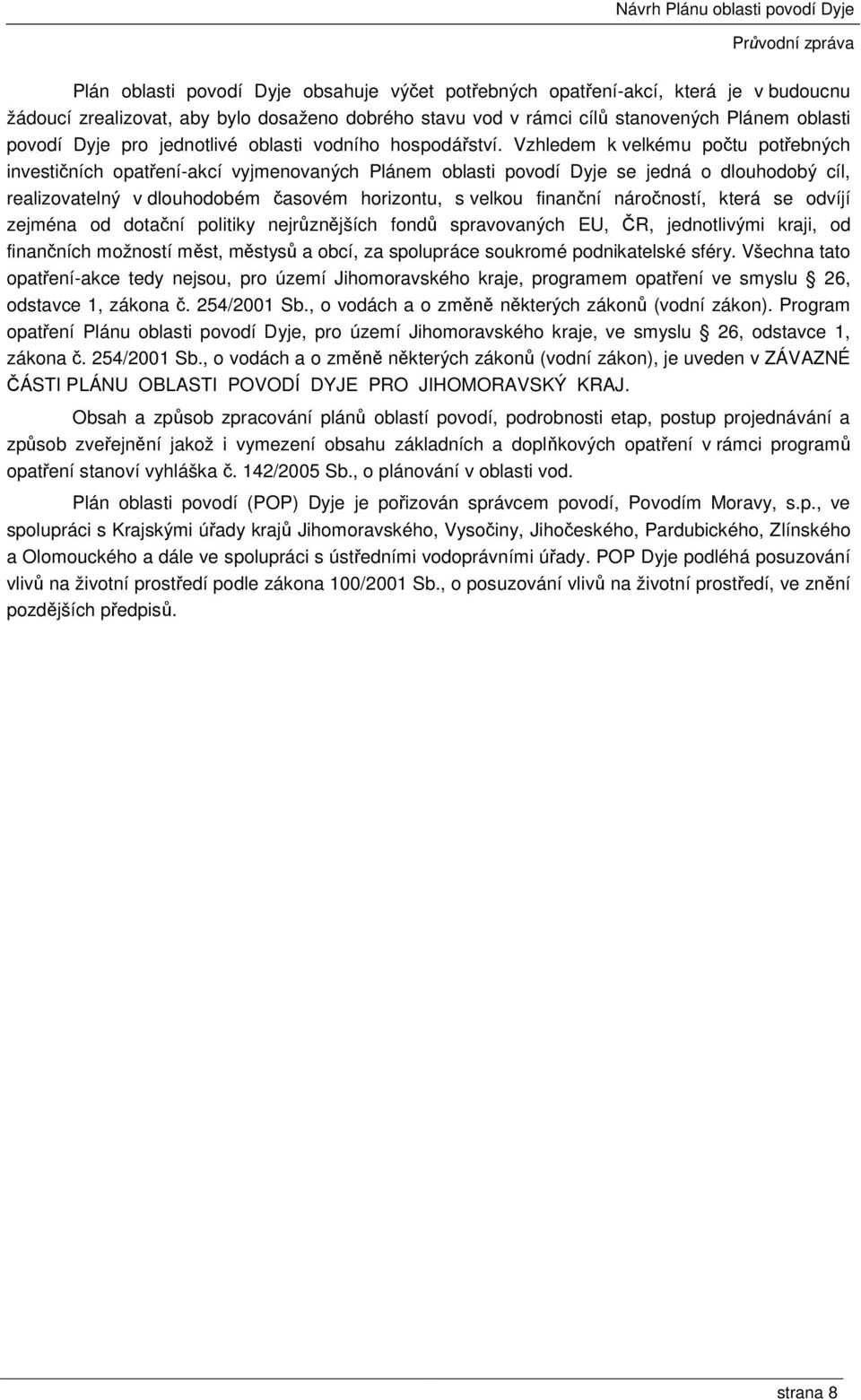 Vzhledem k velkému počtu potřebných investičních opatření-akcí vyjmenovaných Plánem oblasti povodí Dyje se jedná o dlouhodobý cíl, realizovatelný v dlouhodobém časovém horizontu, s velkou finanční