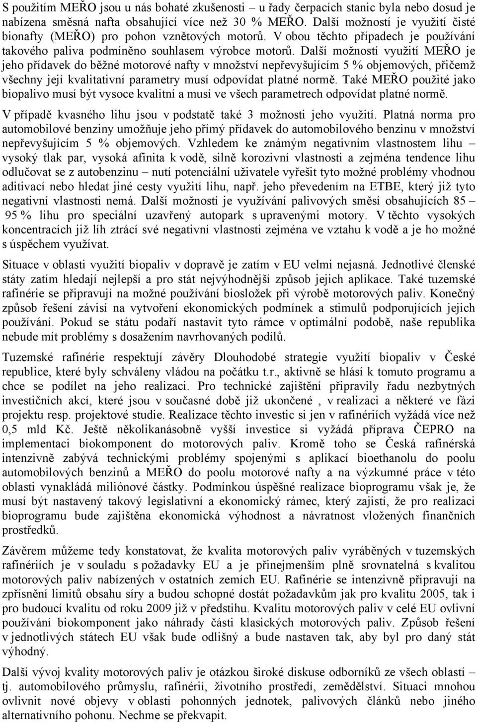 Další možností využití MEŘO je jeho přídavek do běžné motorové nafty v množství nepřevyšujícím 5 % objemových, přičemž všechny její kvalitativní parametry musí odpovídat platné normě.