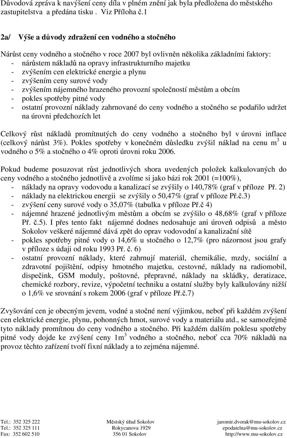 zvýšením cen elektrické energie a plynu - zvýšením ceny surové vody - zvýšením nájemného hrazeného provozní společností městům a obcím - pokles spotřeby pitné vody - ostatní provozní náklady