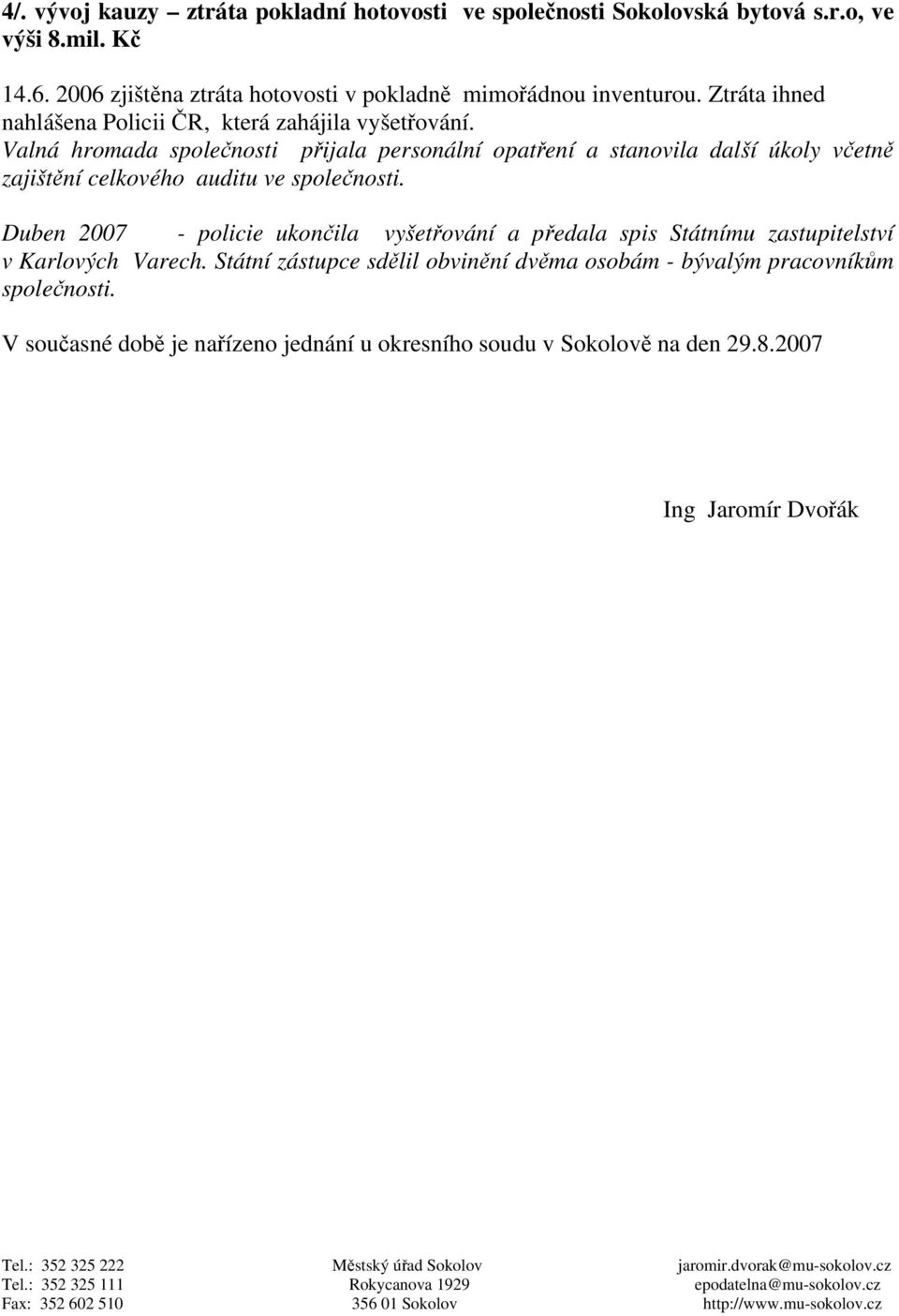 Duben 2007 - policie ukončila vyšetřování a předala spis Státnímu zastupitelství v Karlových Varech. Státní zástupce sdělil obvinění dvěma osobám - bývalým pracovníkům společnosti.