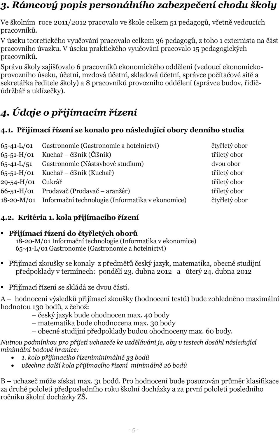 Správu školy zajišťovalo 6 pracovníků ekonomického oddělení (vedoucí ekonomickoprovozního úseku, účetní, mzdová účetní, skladová účetní, správce počítačové sítě a sekretářka ředitele školy) a 8