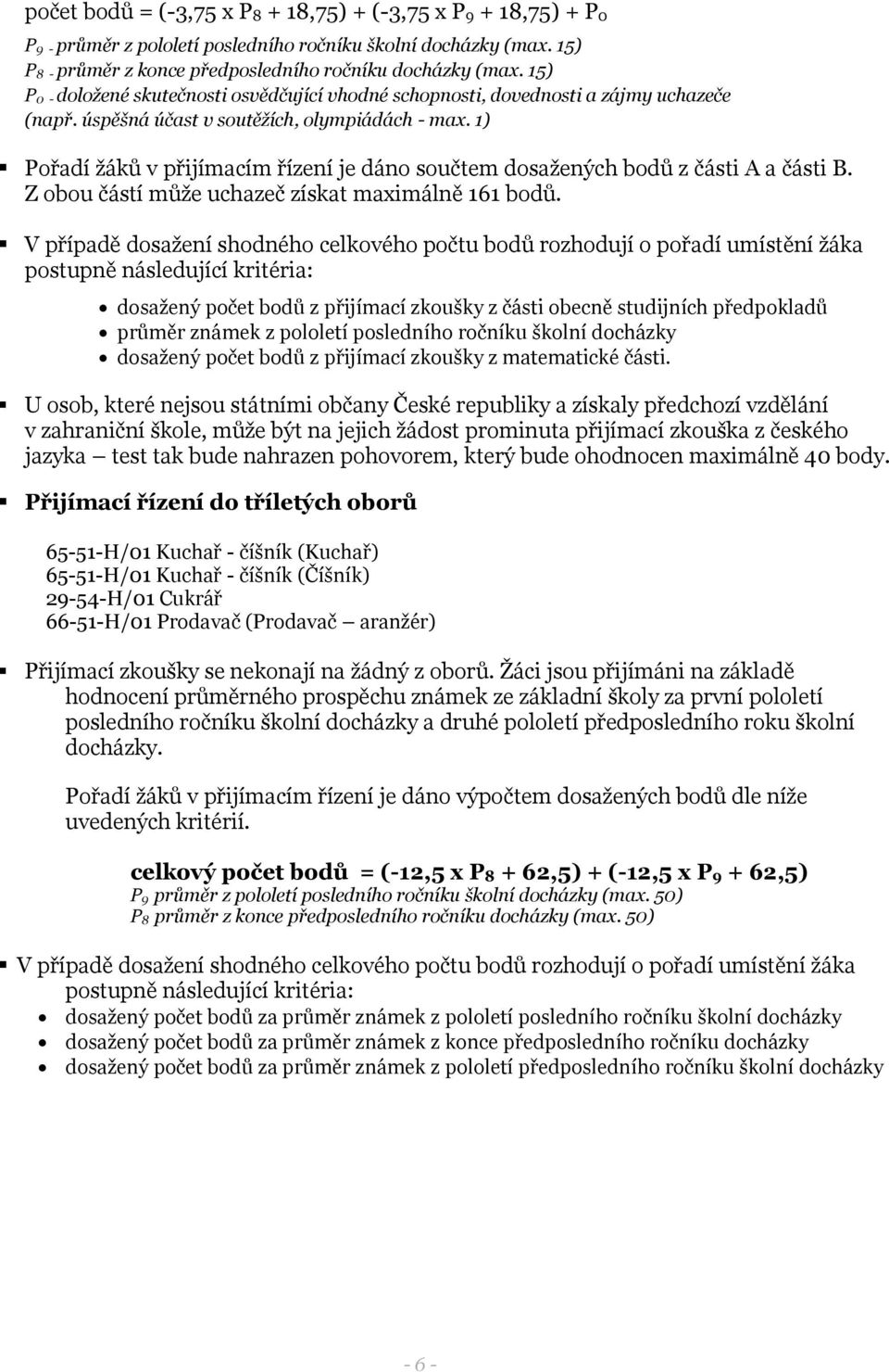 1) Pořadí žáků v přijímacím řízení je dáno součtem dosažených bodů z části A a části B. Z obou částí může uchazeč získat maximálně 161 bodů.