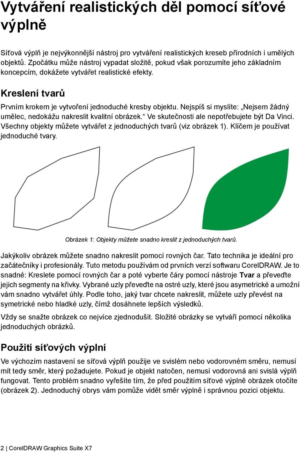 Nejspíš si myslíte: Nejsem žádný umělec, nedokážu nakreslit kvalitní obrázek. Ve skutečnosti ale nepotřebujete být Da Vinci. Všechny objekty můžete vytvářet z jednoduchých tvarů (viz obrázek 1).