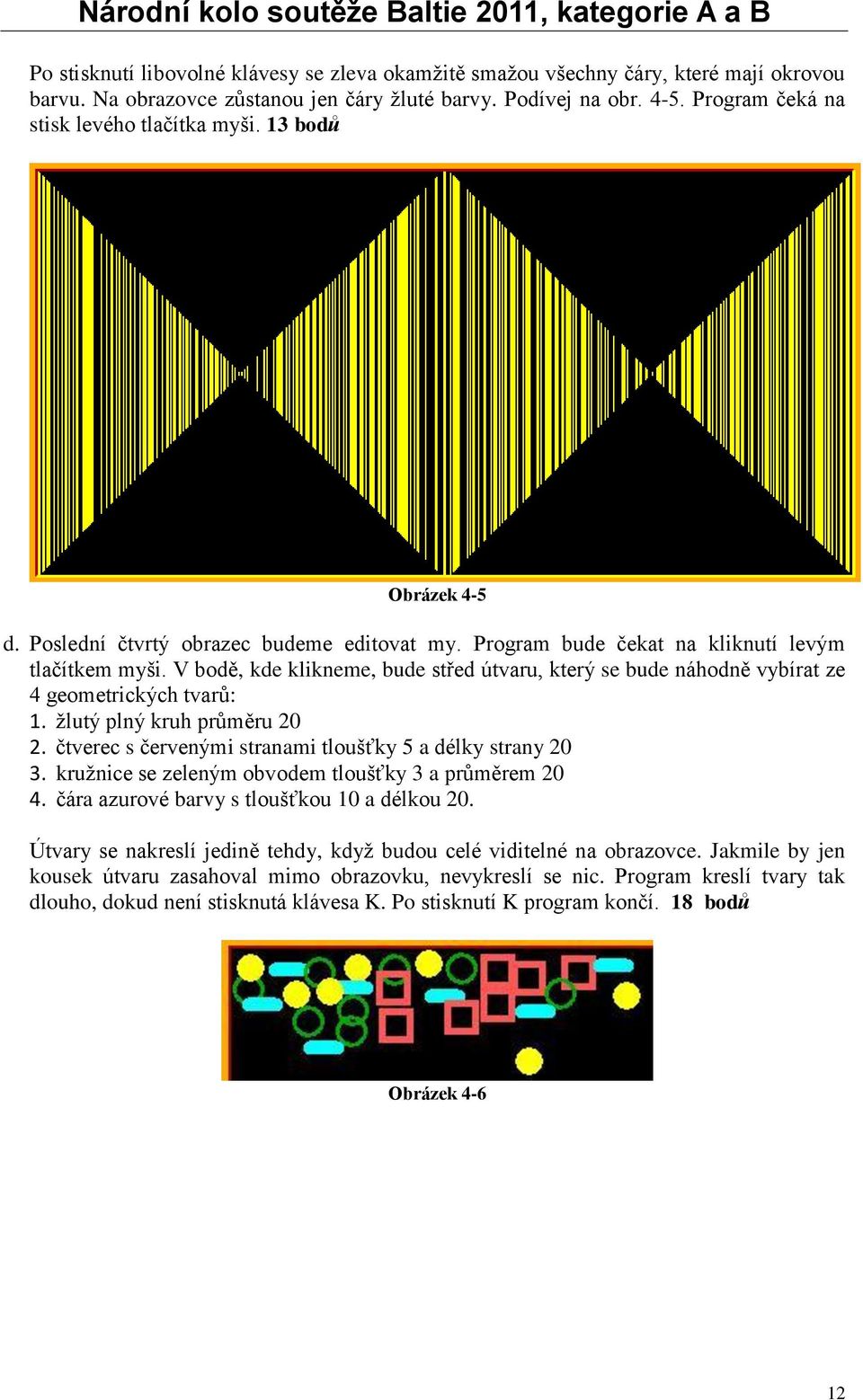 V bodě, kde klikneme, bude střed útvaru, který se bude náhodně vybírat ze 4 geometrických tvarů: 1. žlutý plný kruh průměru 20 2. čtverec s červenými stranami tloušťky 5 a délky strany 20 3.