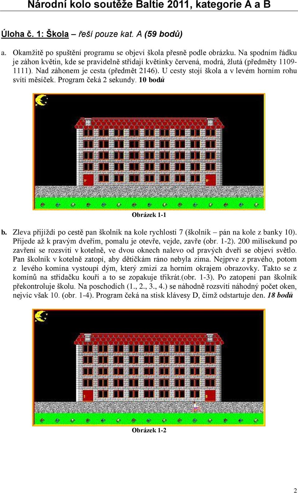 U cesty stojí škola a v levém horním rohu svítí měsíček. Program čeká 2 sekundy. 10 bodů Obrázek 1-1 b. Zleva přijíždí po cestě pan školník na kole rychlostí 7 (školník pán na kole z banky 10).