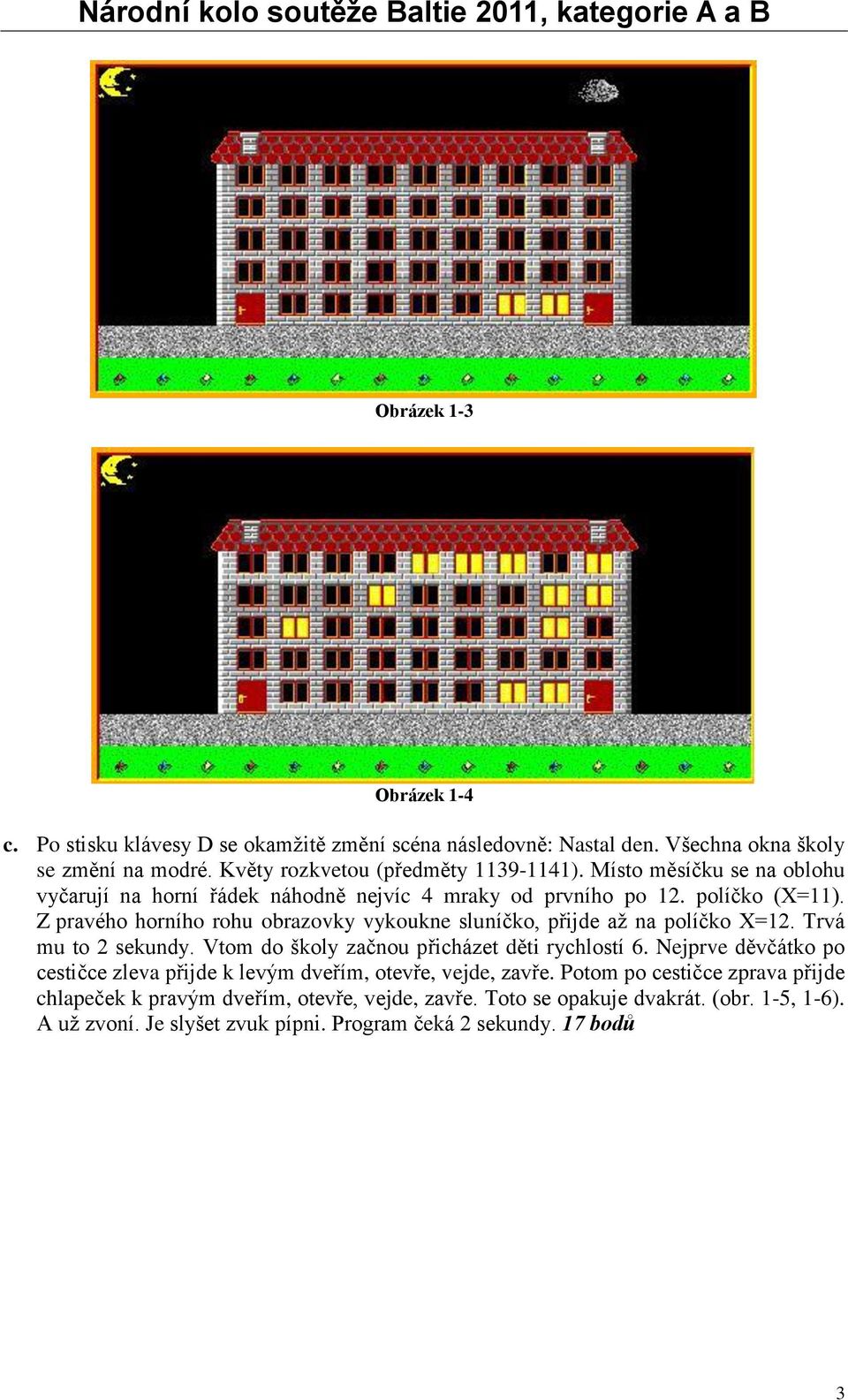Z pravého horního rohu obrazovky vykoukne sluníčko, přijde až na políčko X=12. Trvá mu to 2 sekundy. Vtom do školy začnou přicházet děti rychlostí 6.