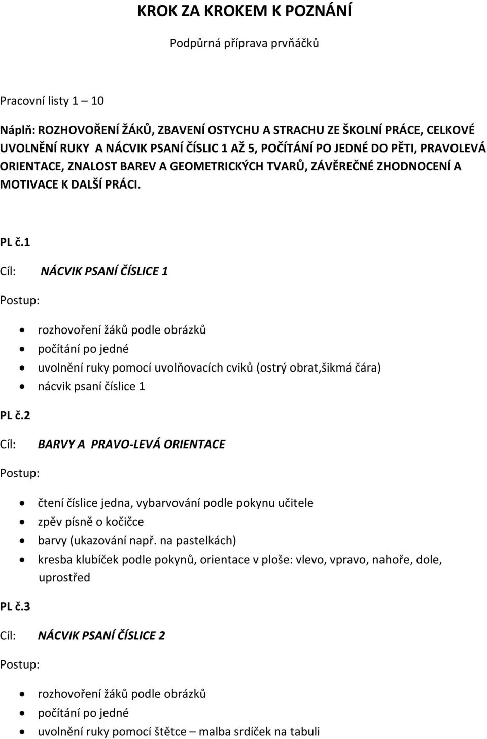 2 rozhovoření žáků podle obrázků počítání po jedné uvolnění ruky pomocí uvolňovacích cviků (ostrý obrat,šikmá čára) nácvik psaní číslice 1 Cíl: BARVY A PRAVO-LEVÁ ORIENTACE PL č.