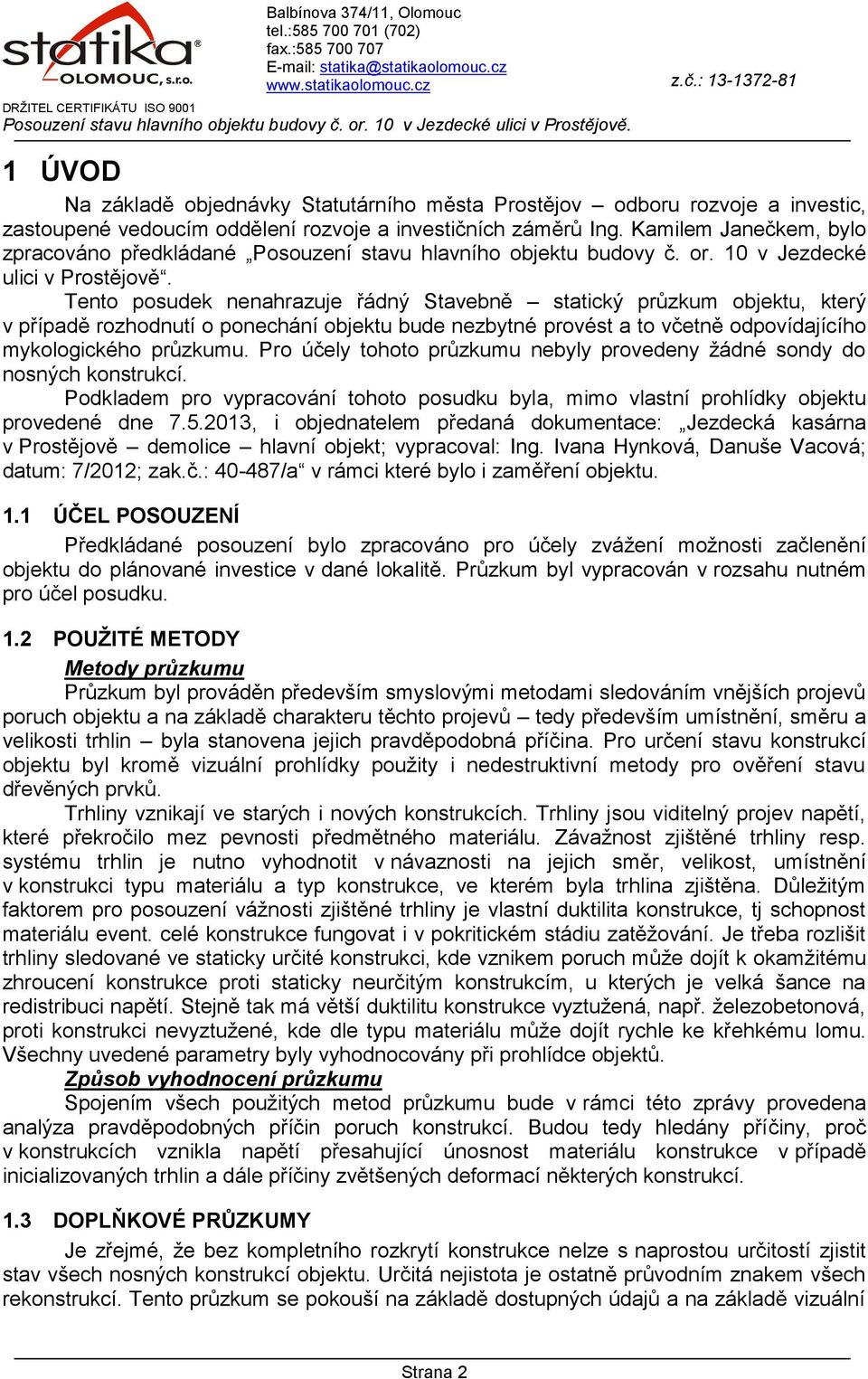 Tento posudek nenahrazuje řádný Stavebně statický průzkum objektu, který v případě rozhodnutí o ponechání objektu bude nezbytné provést a to včetně odpovídajícího mykologického průzkumu.