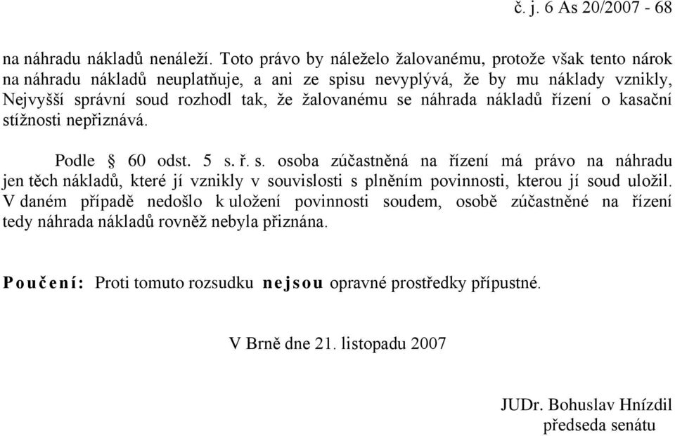 žalovanému se náhrada nákladů řízení o kasační stížnosti nepřiznává. Podle 60 odst. 5 s. ř. s. osoba zúčastněná na řízení má právo na náhradu jen těch nákladů, které jí vznikly v souvislosti s plněním povinnosti, kterou jí soud uložil.