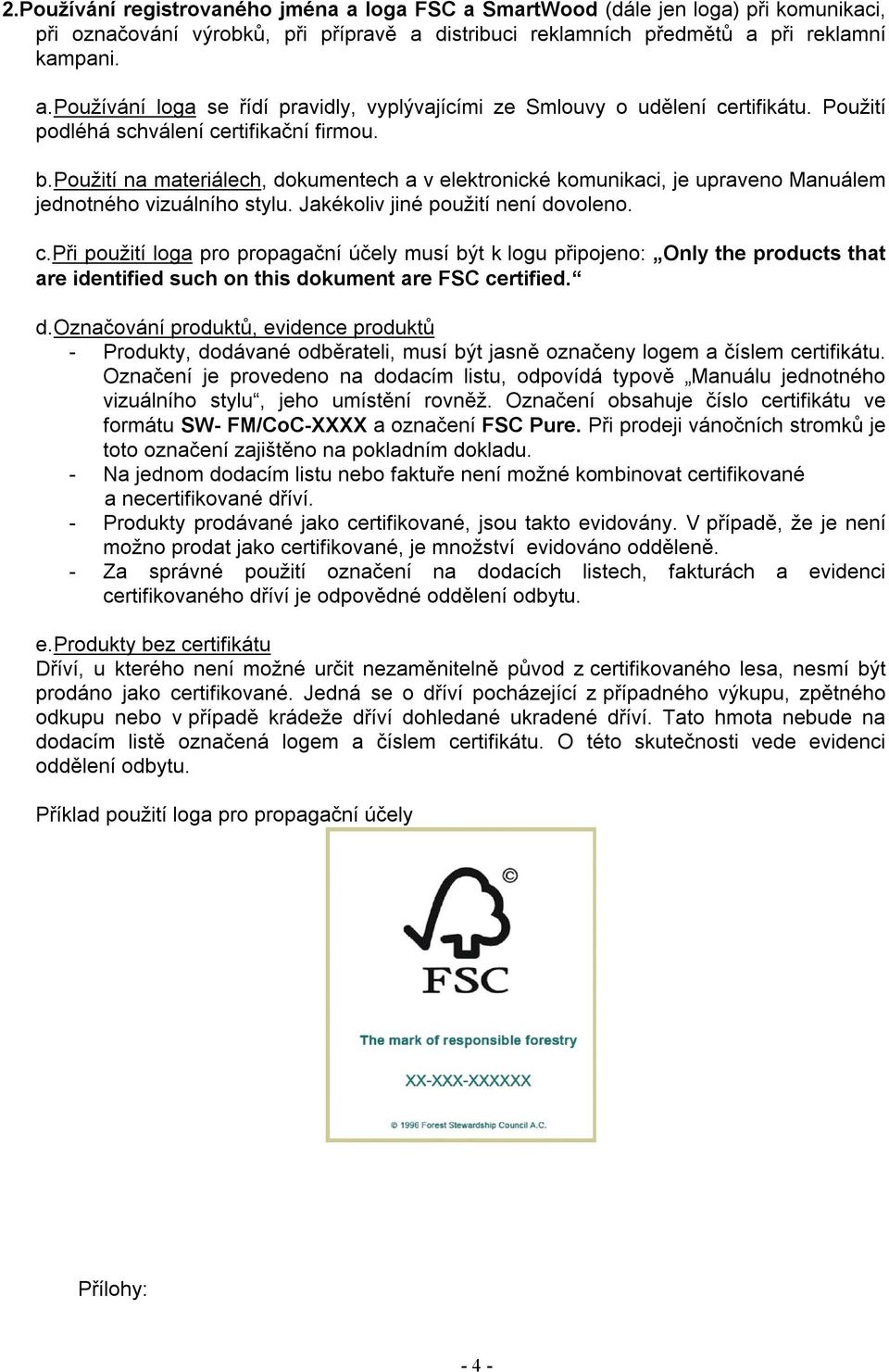 Jakékoliv jiné použití není dovoleno. c. Při použití loga pro propagační účely musí být k logu připojeno: Only the products that are identified such on this dokument are FSC certified. d. Označování produktů, evidence produktů - Produkty, dodávané odběrateli, musí být jasně označeny logem a číslem certifikátu.