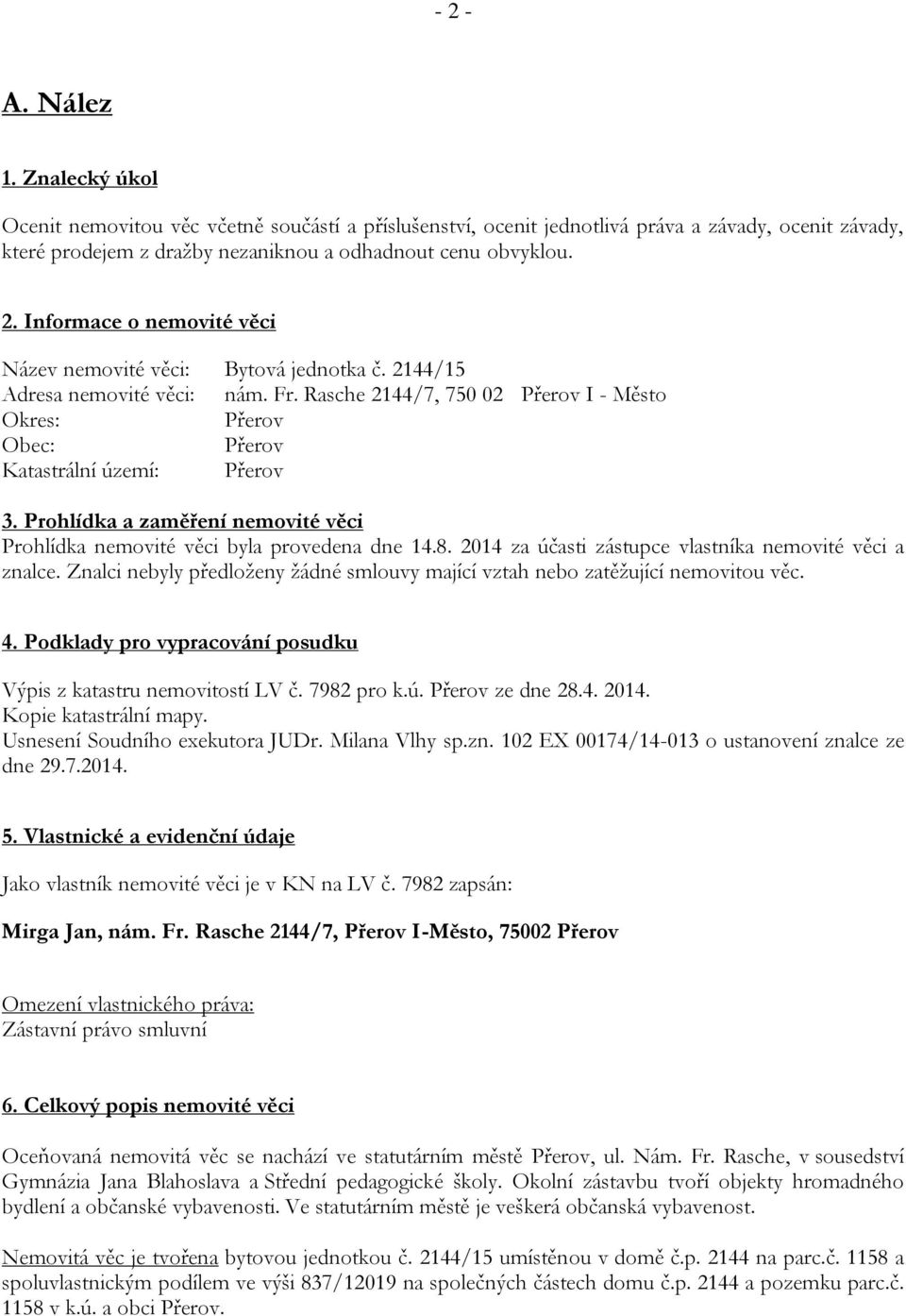 Prohlídka a zaměření nemovité věci Prohlídka nemovité věci byla provedena dne 14.8. 2014 za účasti zástupce vlastníka nemovité věci a znalce.