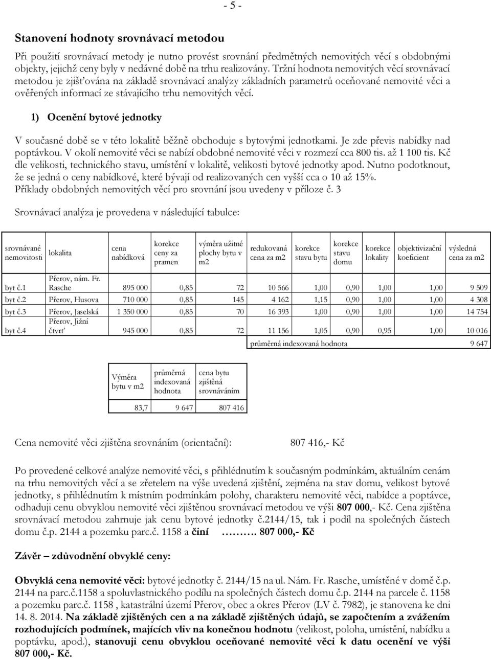 Tržní hodnota nemovitých věcí srovnávací metodou je zjišťována na základě srovnávací analýzy základních parametrů oceňované nemovité věci a ověřených informací ze stávajícího trhu nemovitých věcí.