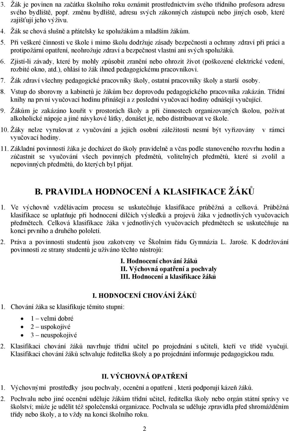 Při veškeré činnosti ve škole i mimo školu dodržuje zásady bezpečnosti a ochrany zdraví při práci a protipožární opatření, neohrožuje zdraví a bezpečnost vlastní ani svých spolužáků. 6.