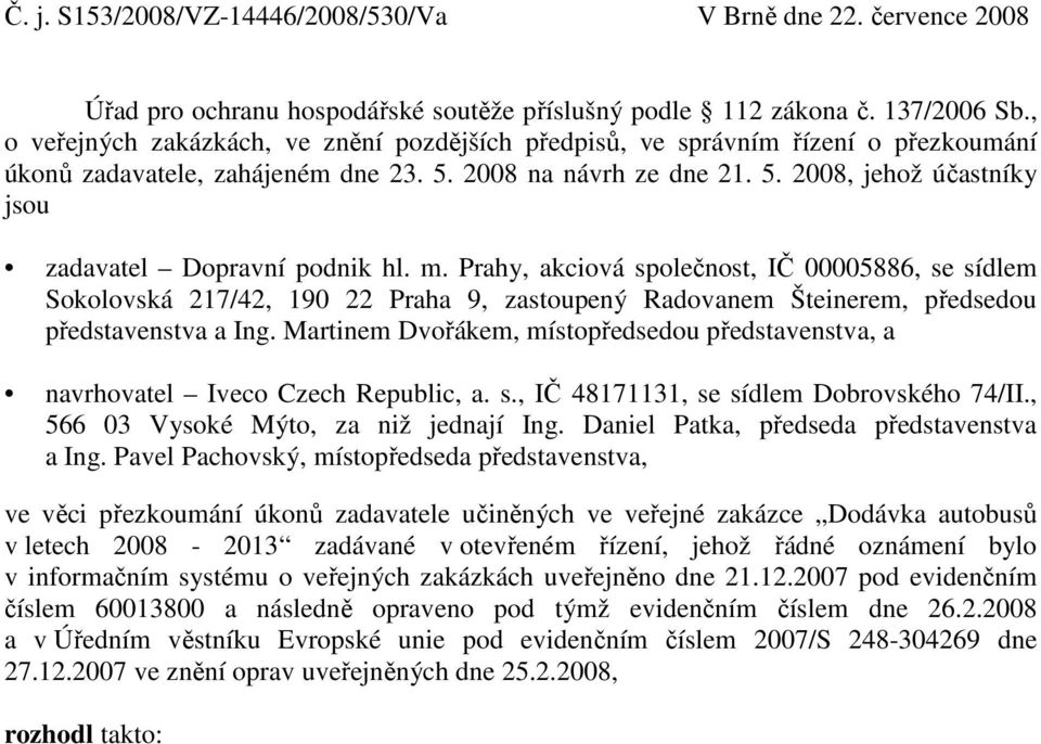 m. Prahy, akciová společnost, IČ 00005886, se sídlem Sokolovská 217/42, 190 22 Praha 9, zastoupený Radovanem Šteinerem, předsedou představenstva a Ing.