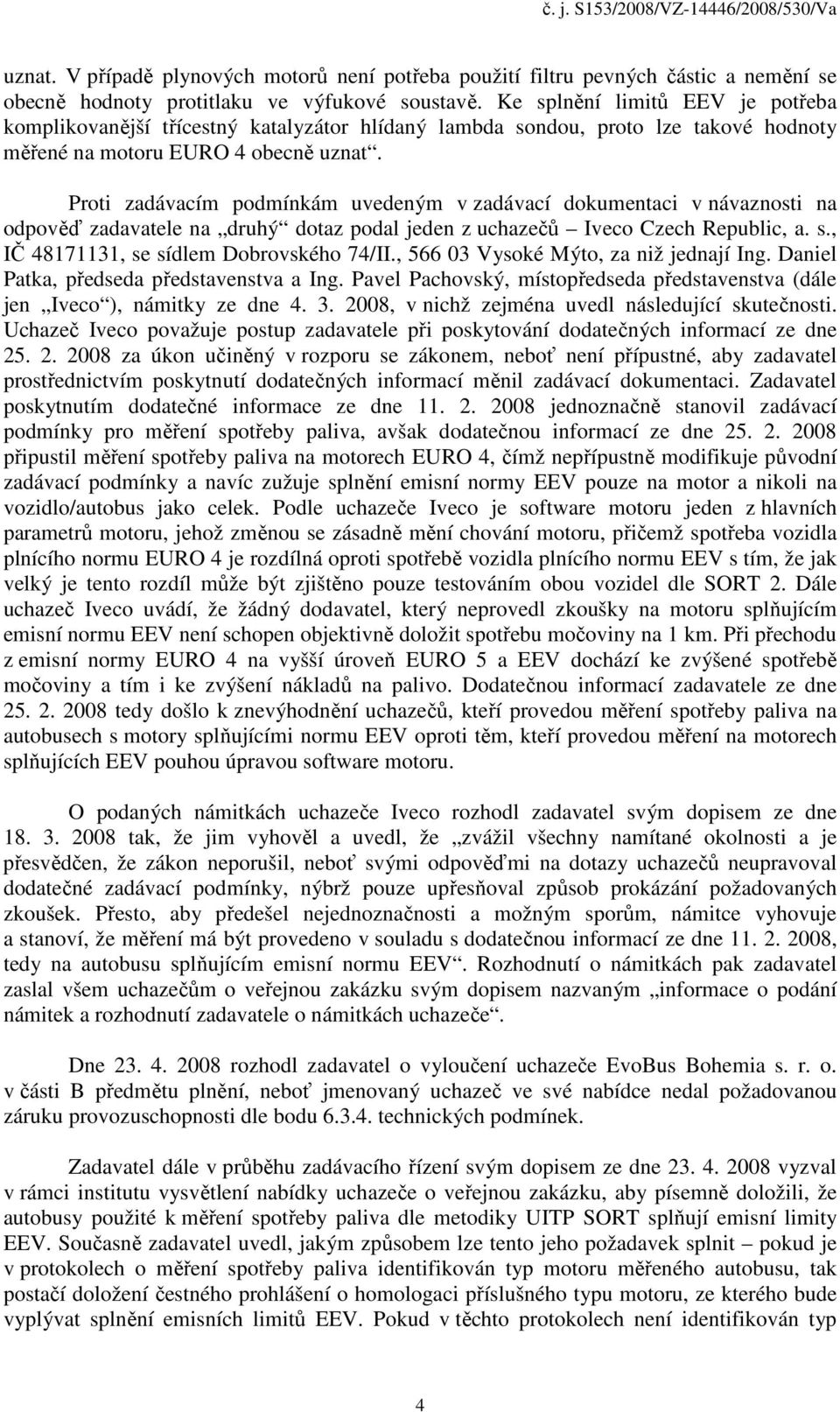 Proti zadávacím podmínkám uvedeným v zadávací dokumentaci v návaznosti na odpověď zadavatele na druhý dotaz podal jeden z uchazečů Iveco Czech Republic, a. s.