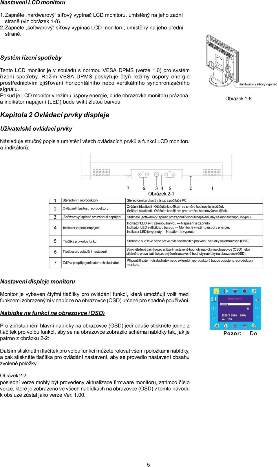 Režim VESA DPMS poskytuje ètyøi režimy úspory energie prostøednictvím zjiš ování horizontálního nebo vertikálního synchronizaèního signálu.