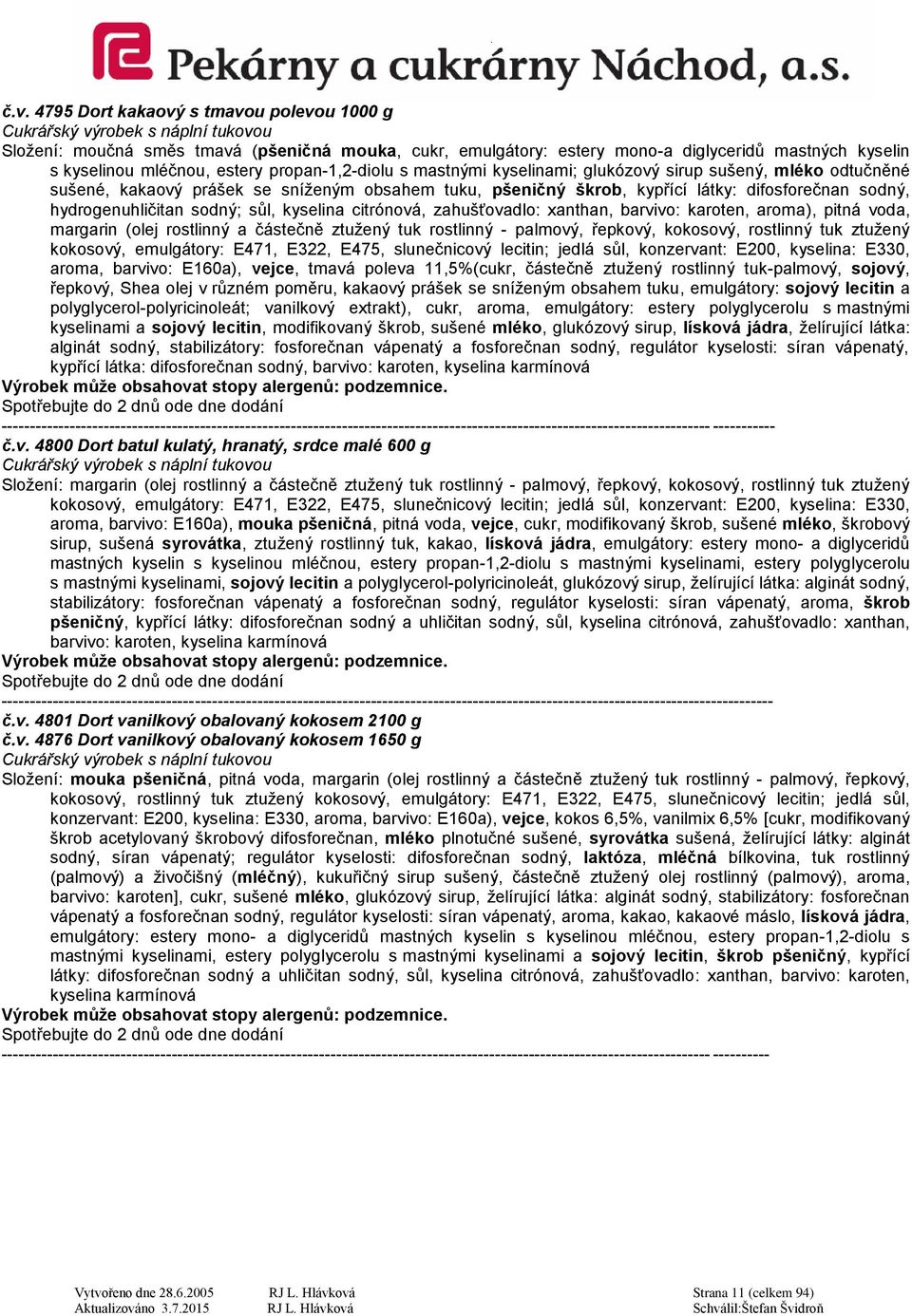 částečně ztužený tuk rostlinný - palmový, řepkový, kokosový, rostlinný tuk ztužený kokosový, emulgátory: E471, E322, E475, slunečnicový lecitin; jedlá sůl, konzervant: E200, kyselina: E330, aroma,