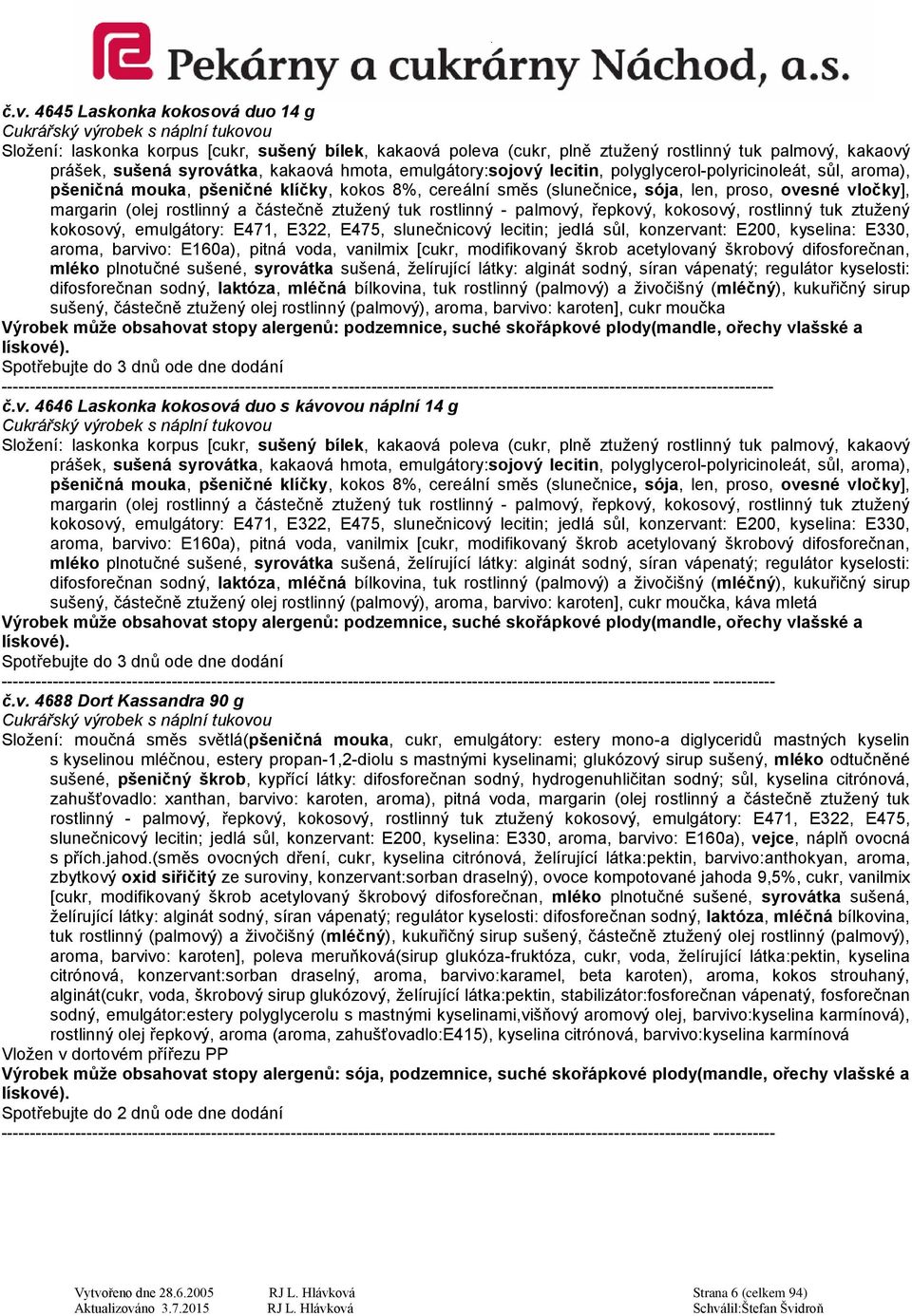 částečně ztužený tuk rostlinný - palmový, řepkový, kokosový, rostlinný tuk ztužený kokosový, emulgátory: E471, E322, E475, slunečnicový lecitin; jedlá sůl, konzervant: E200, kyselina: E330, aroma,