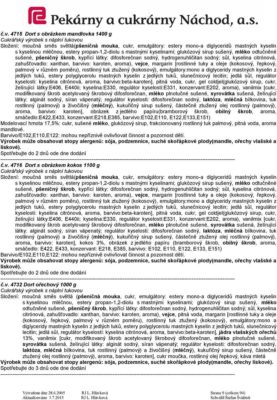 citrónová, aroma, barvivo:beta-karoten], pitná voda, cukr, gel coldjel(glukózový sirup, cukr, želírující látky:e406, E440ii; kyselina:e330, regulátor kyselosti:e331, konzervant:e202, aroma), vanilmix