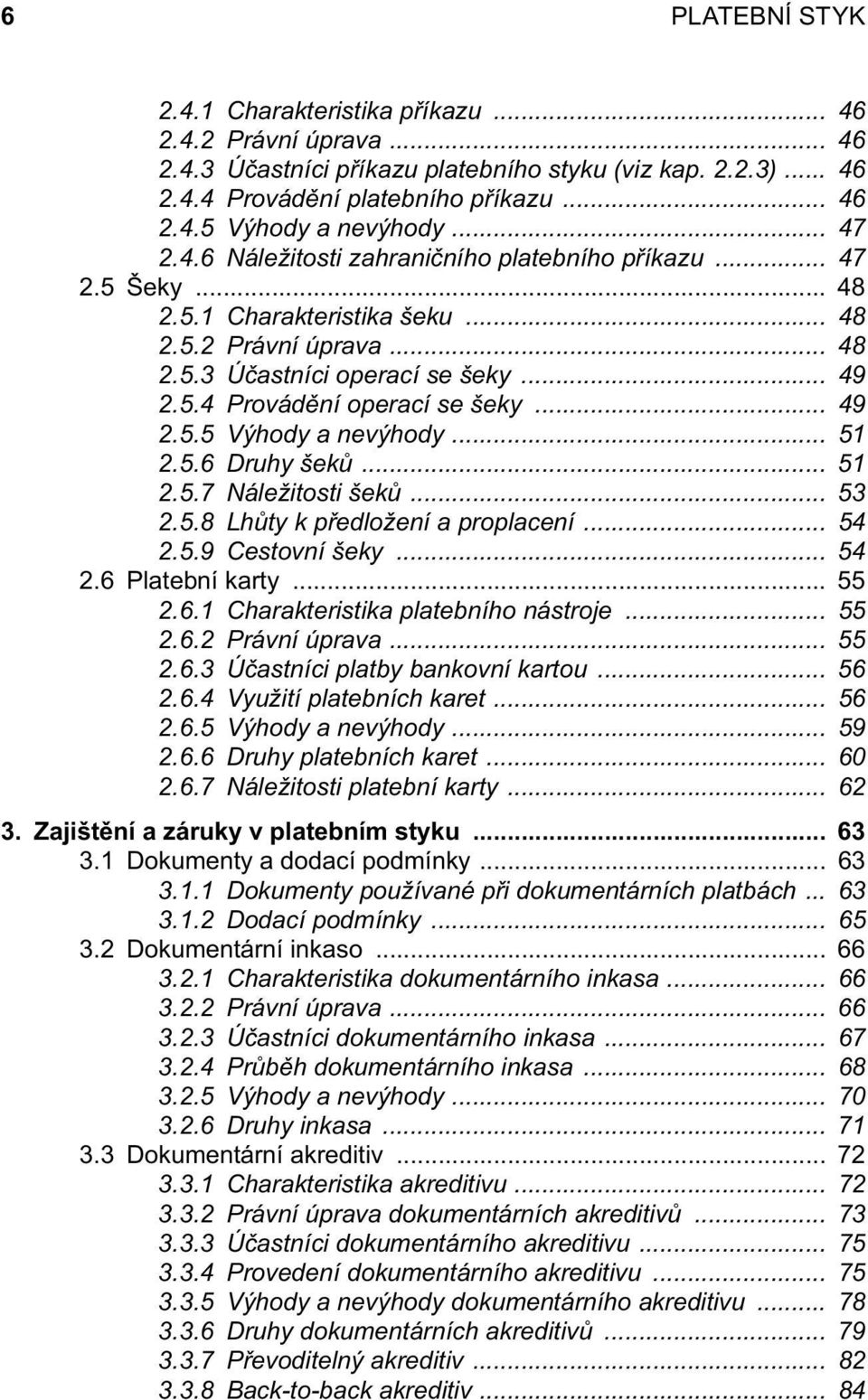 .. 49 2.5.5 Výhody a nevýhody... 51 2.5.6 Druhy šeků... 51 2.5.7 Náležitosti šeků... 53 2.5.8 Lhůty k předložení a proplacení... 54 2.5.9 Cestovní šeky... 54 2.6 Platební karty... 55 2.6.1 Charakteristika platebního nástroje.