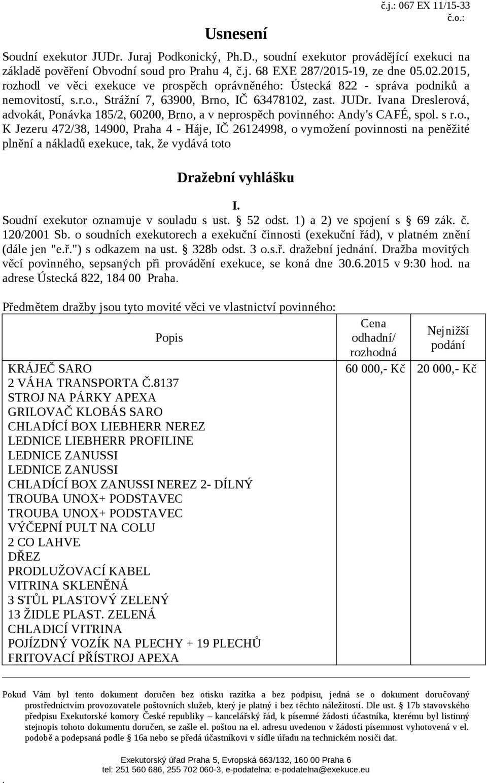 a v neprospěch povinného: Andy's CAFÉ, spol s ro, K Jezeru 472/38, 14900, Praha 4 - Háje, IČ 26124998, o vymožení povinnosti na peněžité plnění a nákladů exekuce, tak, že vydává toto Dražební