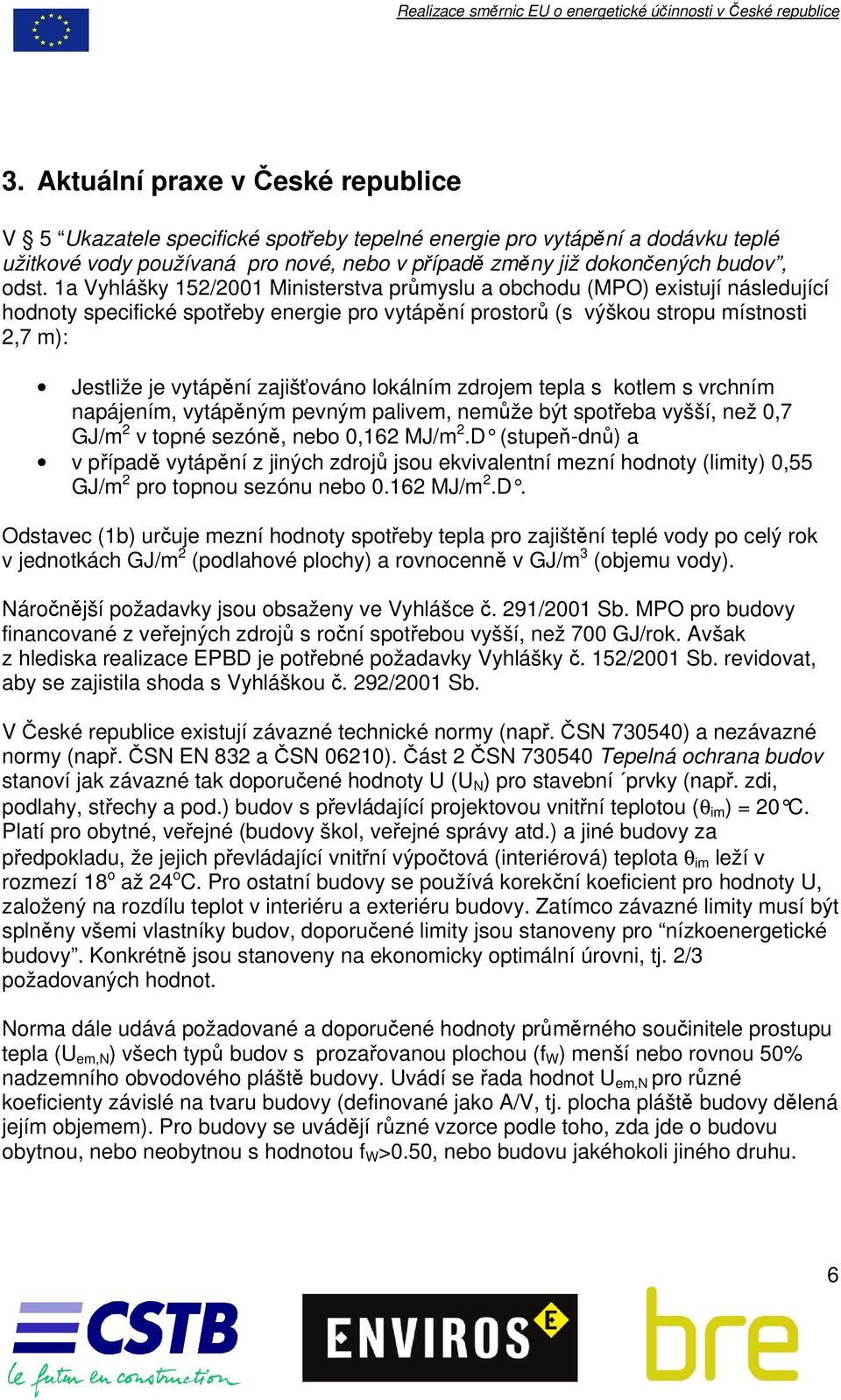 1a Vyhlášky 152/2001 Ministerstva průmyslu a obchodu (MPO) existují následující hodnoty specifické spotřeby energie pro vytápění prostorů (s výškou stropu místnosti 2,7 m): Jestliže je vytápění