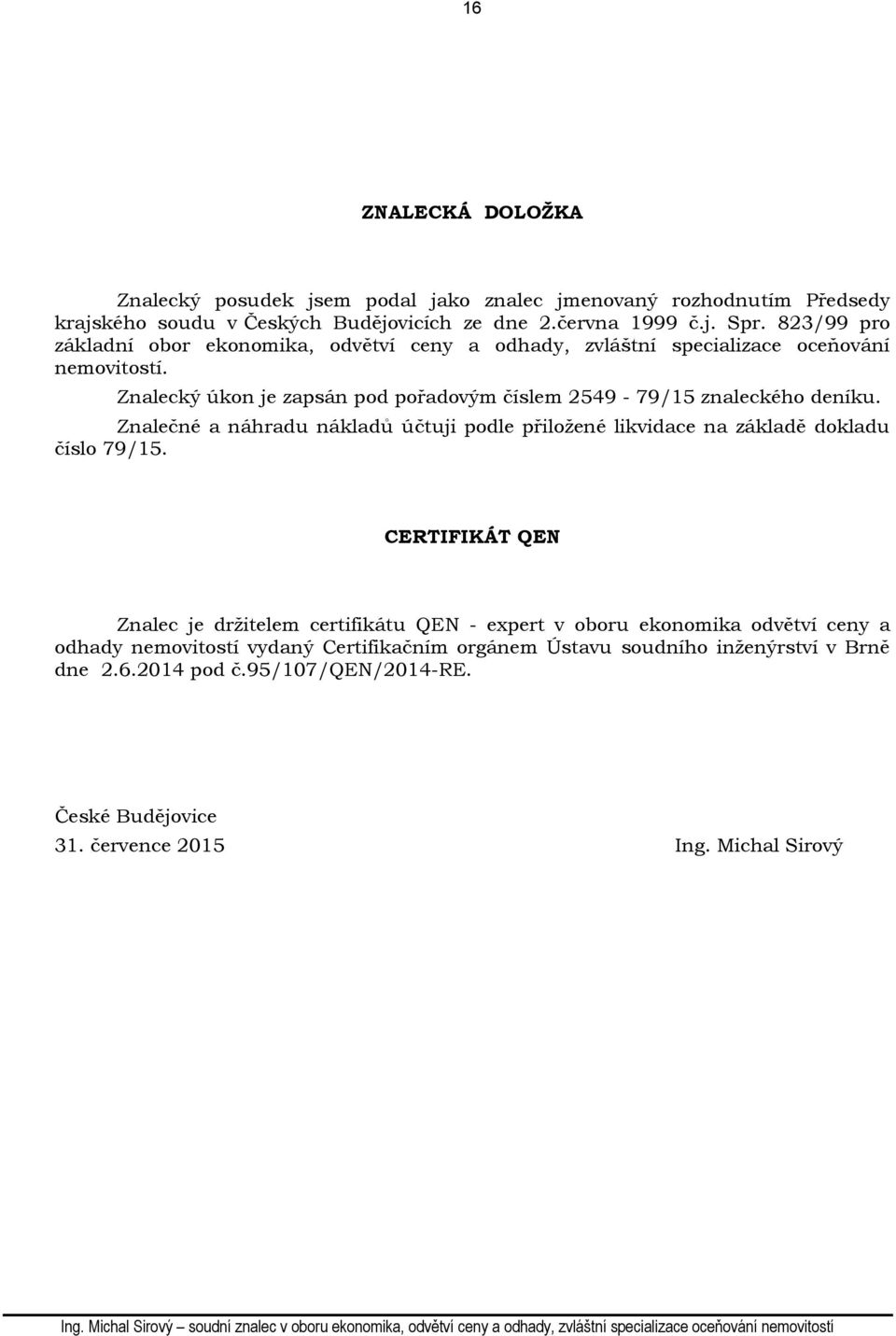 Znalecký úkon je zapsán pod pořadovým číslem 2549-79/15 znaleckého deníku. Znalečné a náhradu nákladů účtuji podle přiložené likvidace na základě dokladu číslo 79/15.